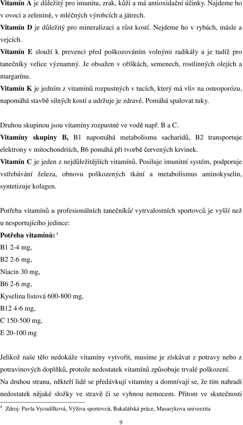 Je obsažen v oříškách, semenech, rostlinných olejích a margarínu. Vitamín K je jedním z vitamínů rozpustných v tucích, který má vliv na osteoporózu, napomáhá stavbě silných kostí a udržuje je zdravé.