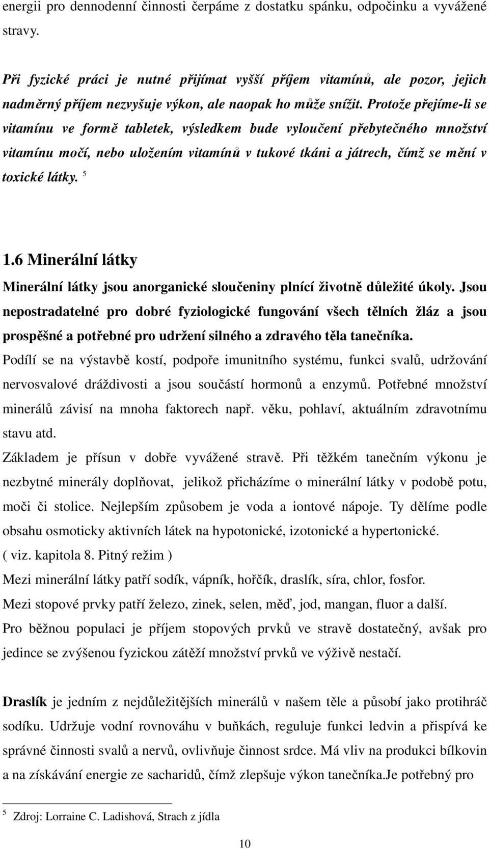 Protože přejíme-li se vitamínu ve formě tabletek, výsledkem bude vyloučení přebytečného množství vitamínu močí, nebo uložením vitamínů v tukové tkáni a játrech, čímž se mění v toxické látky. 5 1.