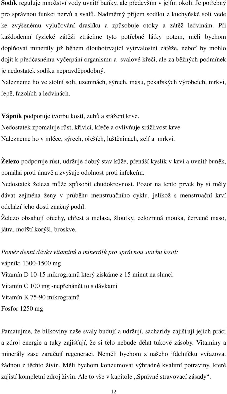 Při každodenní fyzické zátěži ztrácíme tyto potřebné látky potem, měli bychom doplňovat minerály již během dlouhotrvající vytrvalostní zátěže, neboť by mohlo dojít k předčasnému vyčerpání organismu a