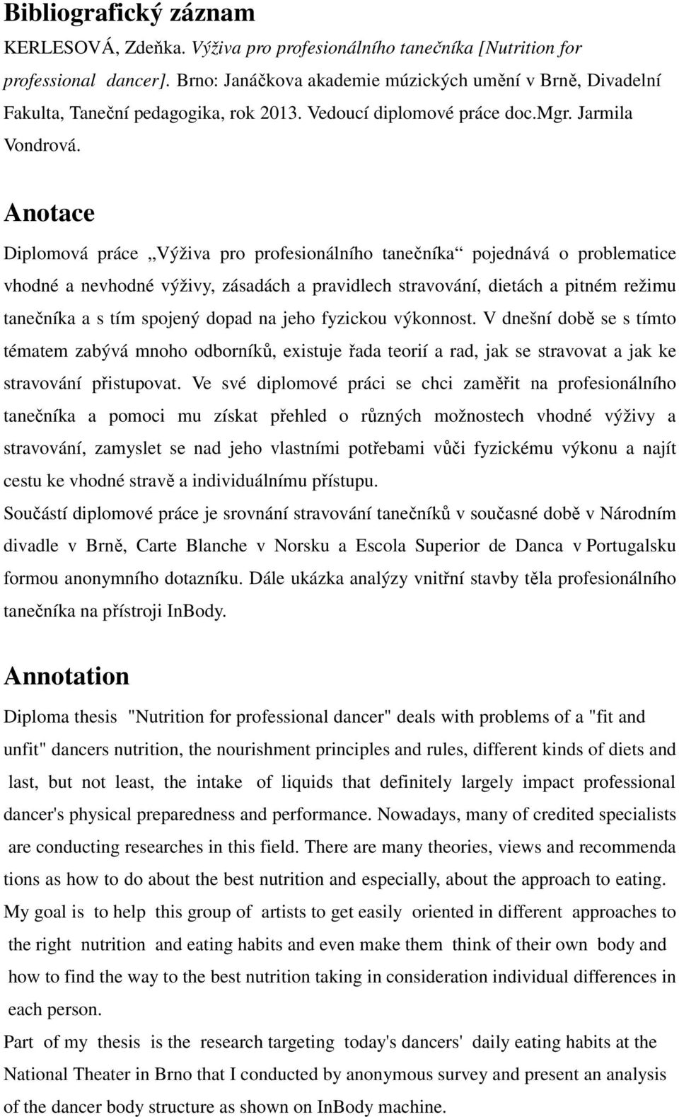 Anotace Diplomová práce Výživa pro profesionálního tanečníka pojednává o problematice vhodné a nevhodné výživy, zásadách a pravidlech stravování, dietách a pitném režimu tanečníka a s tím spojený