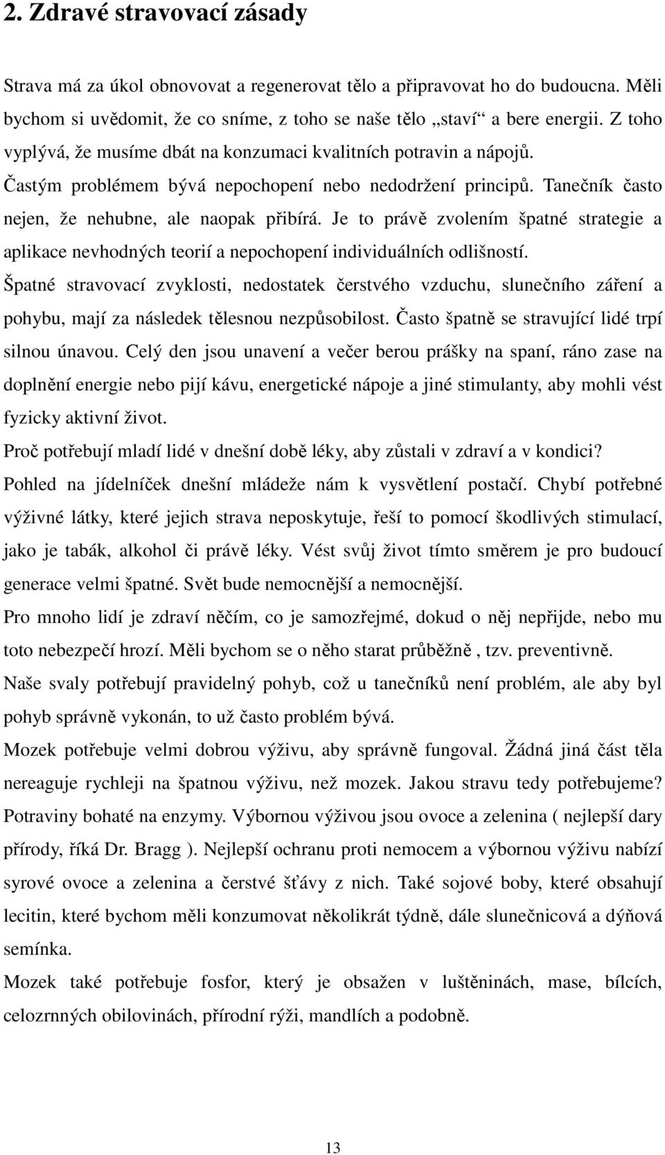 Je to právě zvolením špatné strategie a aplikace nevhodných teorií a nepochopení individuálních odlišností.