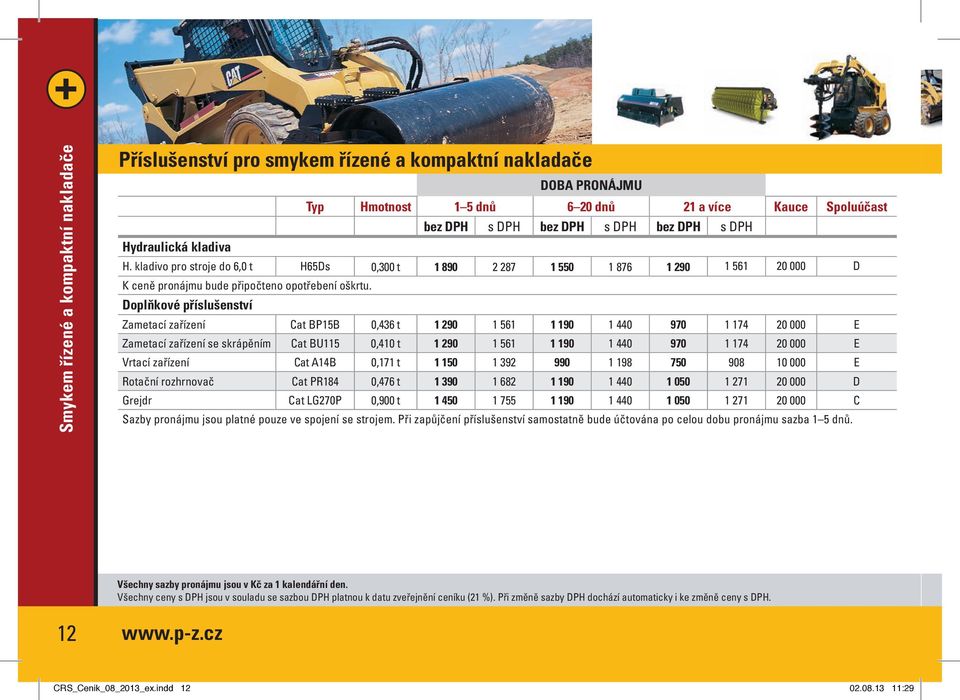 Doplňkové příslušenství Zametací zařízení Cat BP15B 0,436 t 1 290 1 561 1 190 1 440 970 1 174 20 000 E Zametací zařízení se skrápěním Cat BU115 0,410 t 1 290 1 561 1 190 1 440 970 1 174 20 000 E