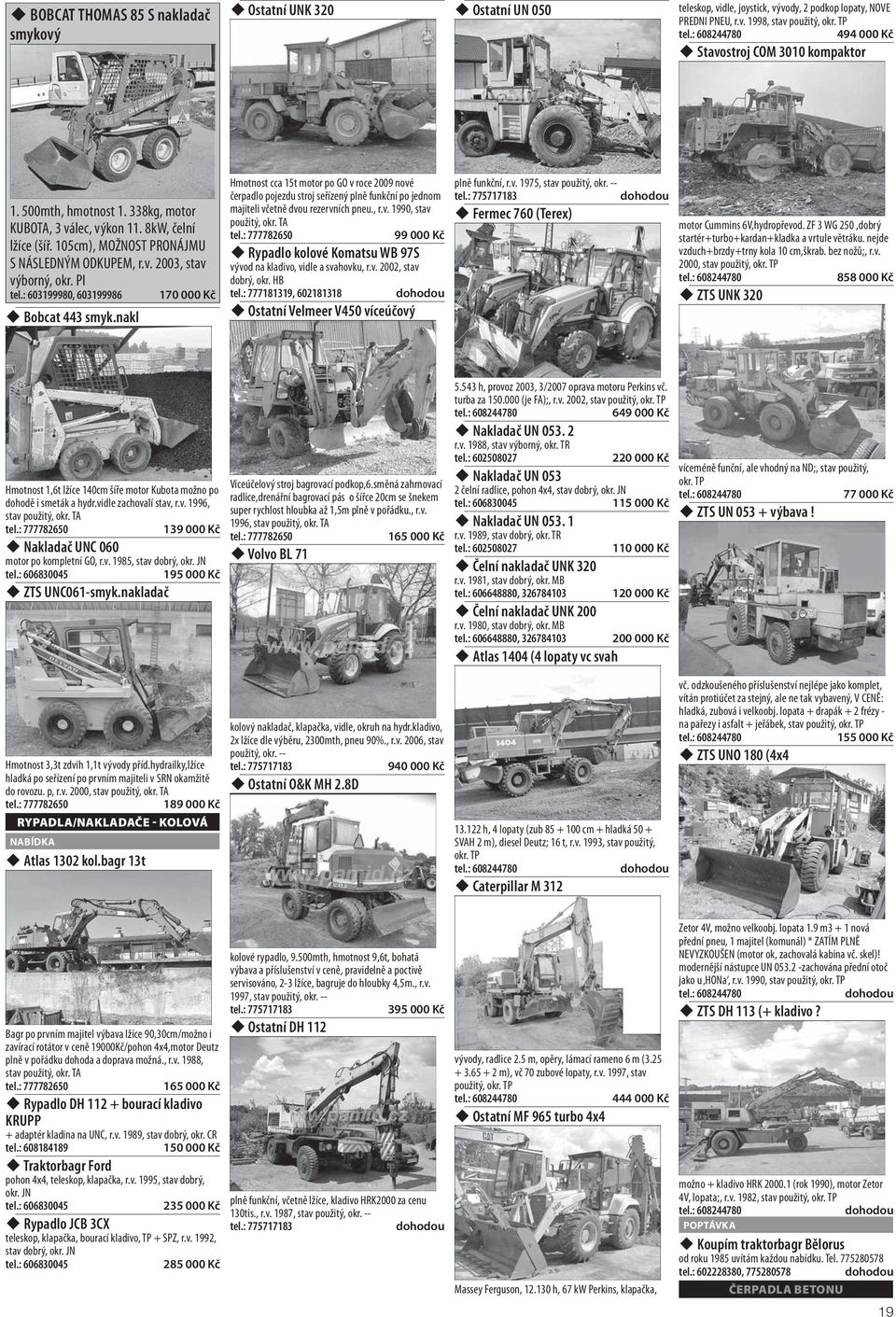 PI tel.: 603199980, 603199986 170 000 Kč Bobcat 443 smyk.nakl Hmotnost cca 15t motor po GO v roce 2009 nové čerpadlo pojezdu stroj seřízený plně funkční po jednom majiteli včetně dvou rezervních pneu.