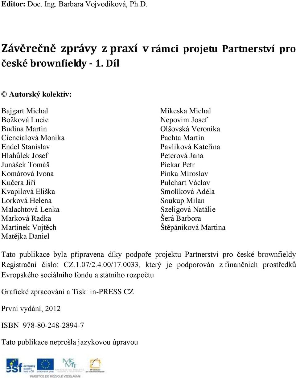 Lenka Marková Radka Martínek Vojtěch Matějka Daniel Mikeska Michal Nepovím Josef Olšovská Veronika Pachta Martin Pavlíková Kateřina Peterová Jana Piekar Petr Pinka Miroslav Pulchart Václav Smolíková