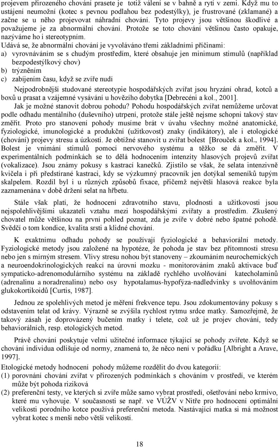 Tyto projevy jsou většinou škodlivé a považujeme je za abnormální chování. Protože se toto chování většinou často opakuje, nazýváme ho i stereotypním.