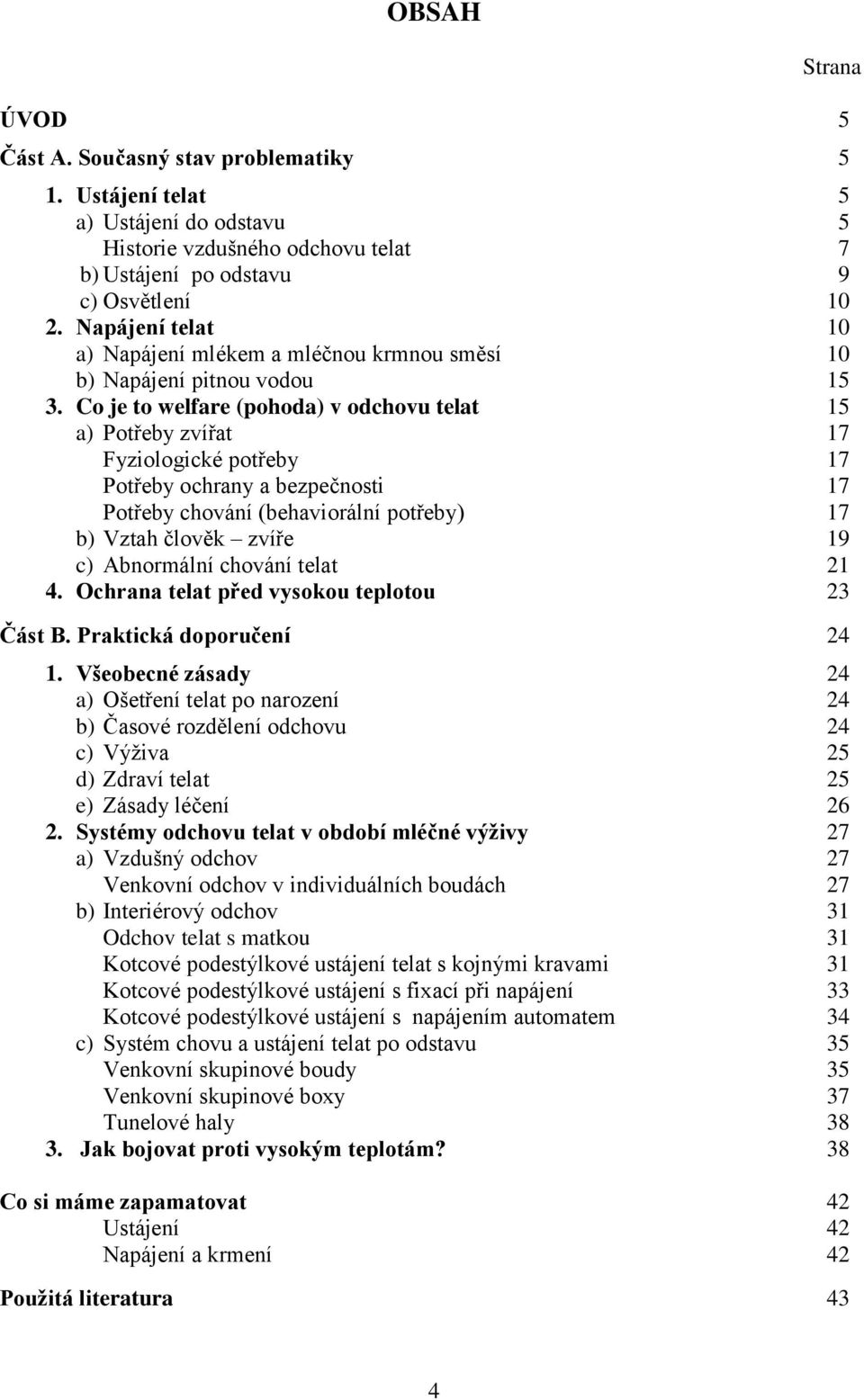 Co je to welfare (pohoda) v odchovu telat 15 a) Potřeby zvířat 17 Fyziologické potřeby 17 Potřeby ochrany a bezpečnosti 17 Potřeby chování (behaviorální potřeby) 17 b) Vztah člověk zvíře 19 c)