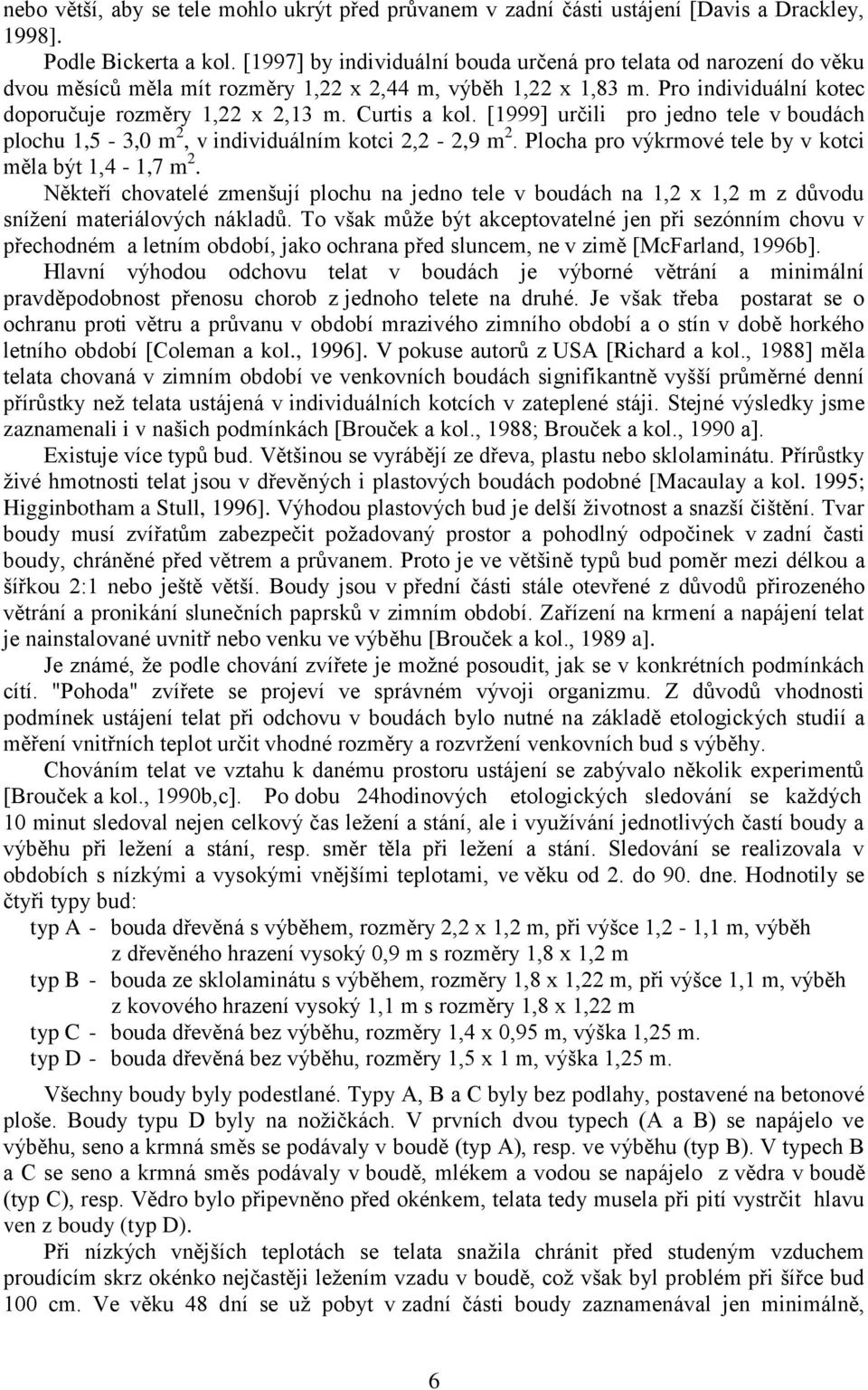 Curtis a kol. [1999] určili pro jedno tele v boudách plochu 1,5-3,0 m 2, v individuálním kotci 2,2-2,9 m 2. Plocha pro výkrmové tele by v kotci měla být 1,4-1,7 m 2.