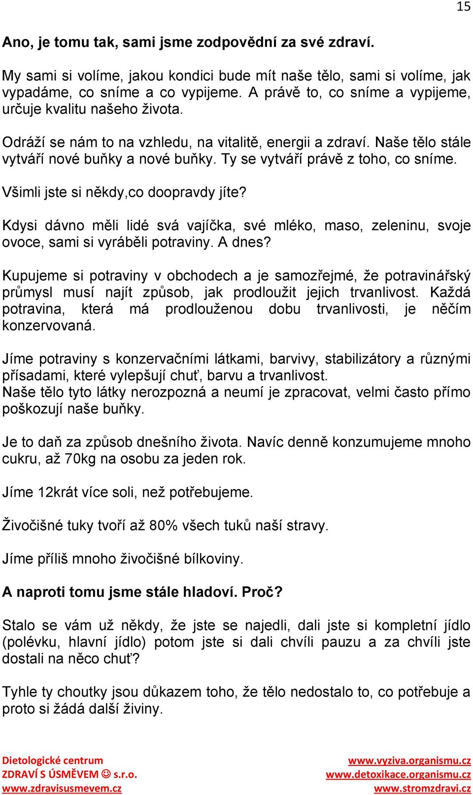 Ty se vytváří právě z toho, co sníme. Všimli jste si někdy,co doopravdy jíte? Kdysi dávno měli lidé svá vajíčka, své mléko, maso, zeleninu, svoje ovoce, sami si vyráběli potraviny. A dnes?