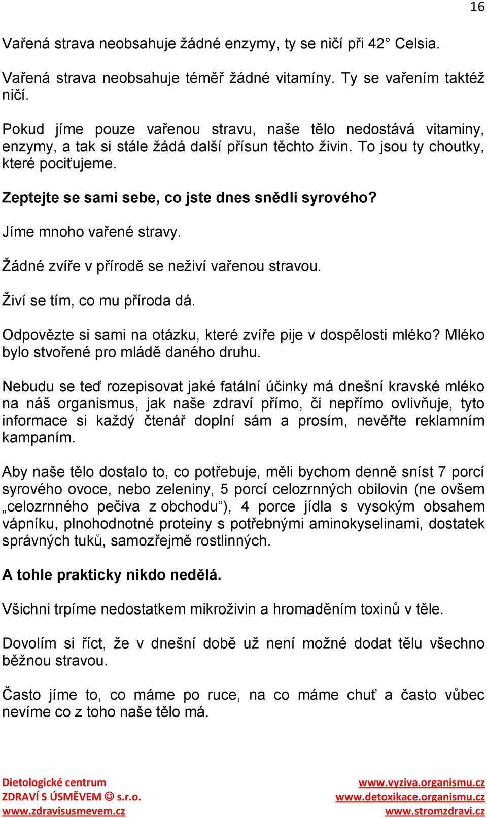 Zeptejte se sami sebe, co jste dnes snědli syrového? Jíme mnoho vařené stravy. Ţádné zvíře v přírodě se neţiví vařenou stravou. Ţiví se tím, co mu příroda dá.