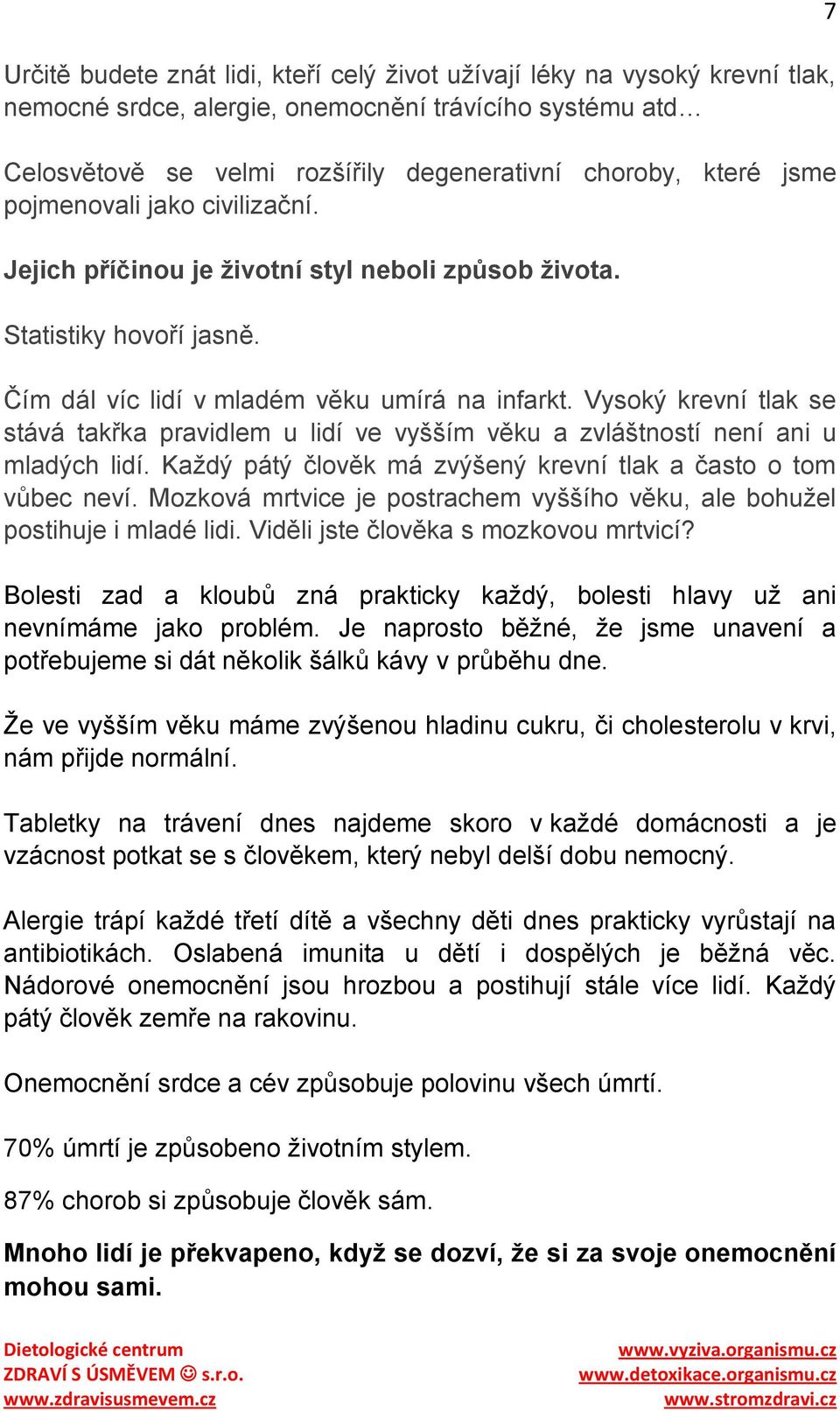 Vysoký krevní tlak se stává takřka pravidlem u lidí ve vyšším věku a zvláštností není ani u mladých lidí. Kaţdý pátý člověk má zvýšený krevní tlak a často o tom vůbec neví.