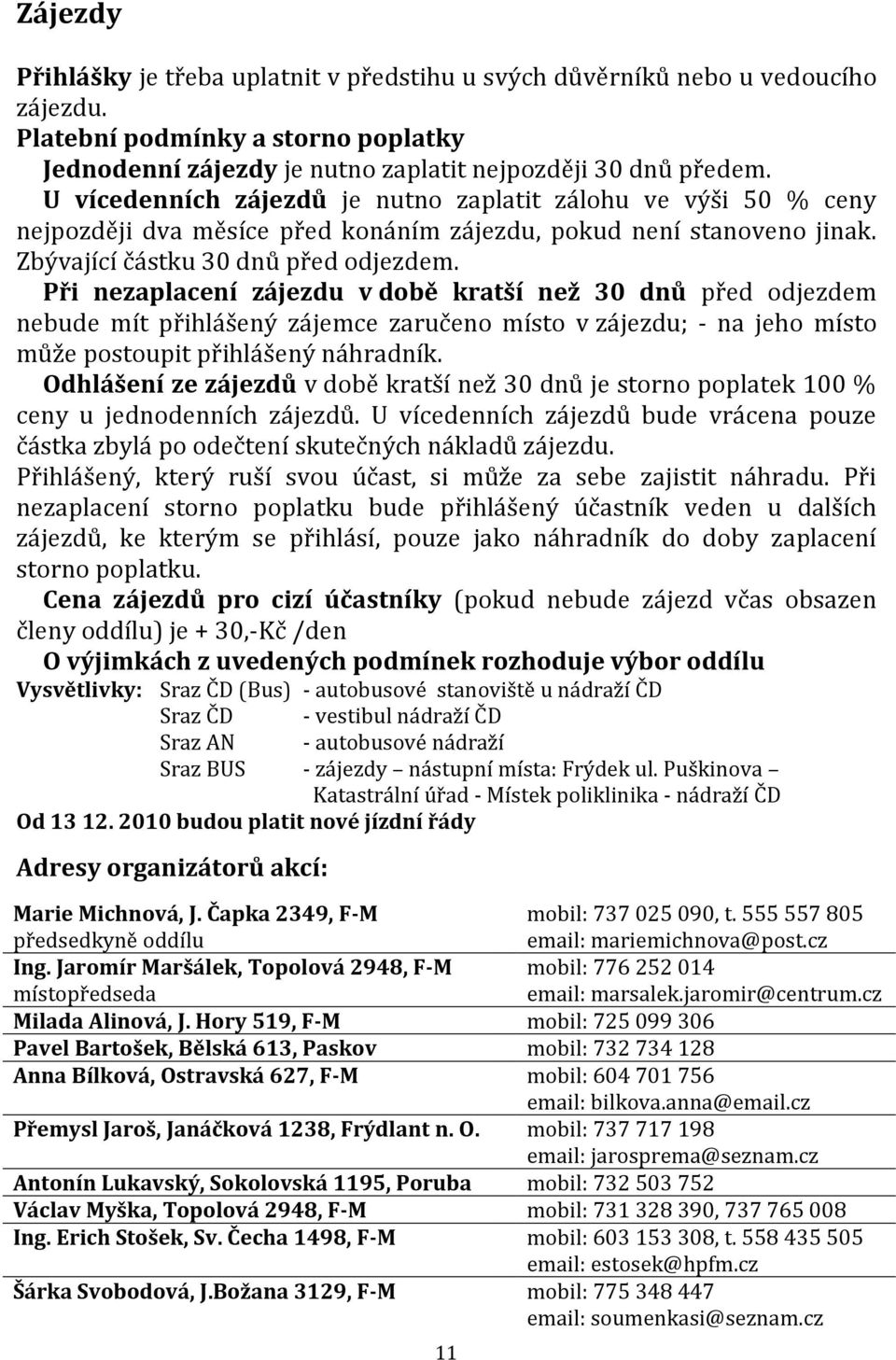 Při nezaplacení zájezdu v době kratší než 30 dnů před odjezdem nebude mít přihlášený zájemce zaručeno místo v zájezdu; - na jeho místo může postoupit přihlášený náhradník.