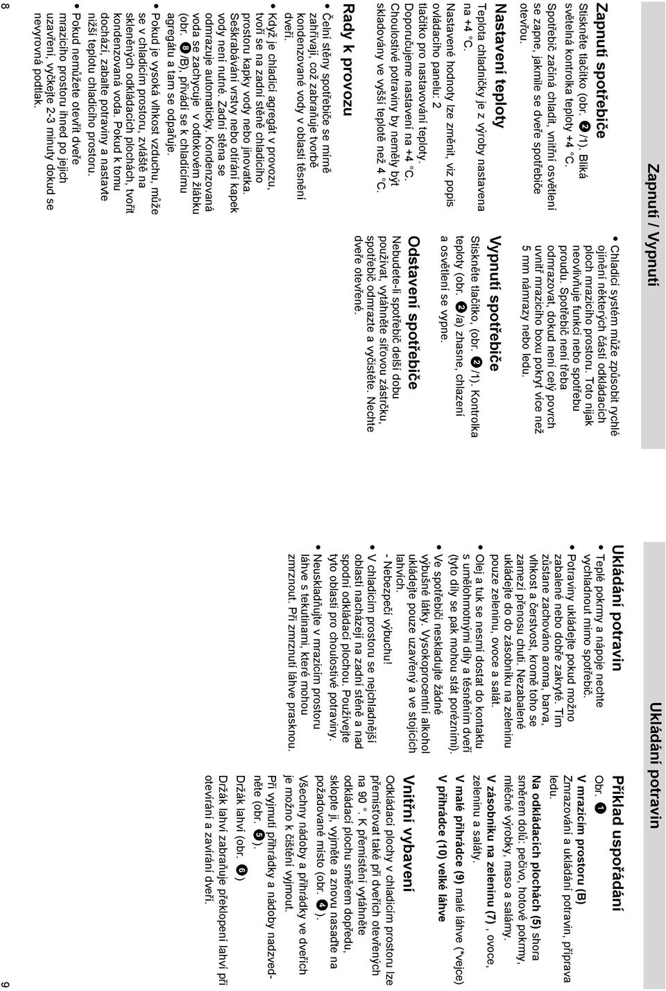 Choulostivé potraviny by neměly být skladovány ve vyšší teplotě než 4 C. Rady k provozu Čelní stěny spotřebiče se mírně zahřívají, což zabraňuje tvorbě kondenzované vody v oblasti těsnění dveří.