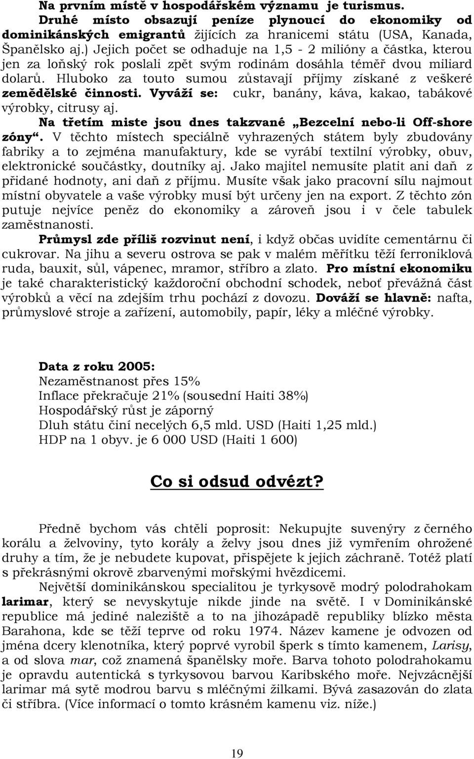 Hluboko za touto sumou zůstavají příjmy získané z veškeré zemědělské činnosti. Vyváží se: cukr, banány, káva, kakao, tabákové výrobky, citrusy aj.