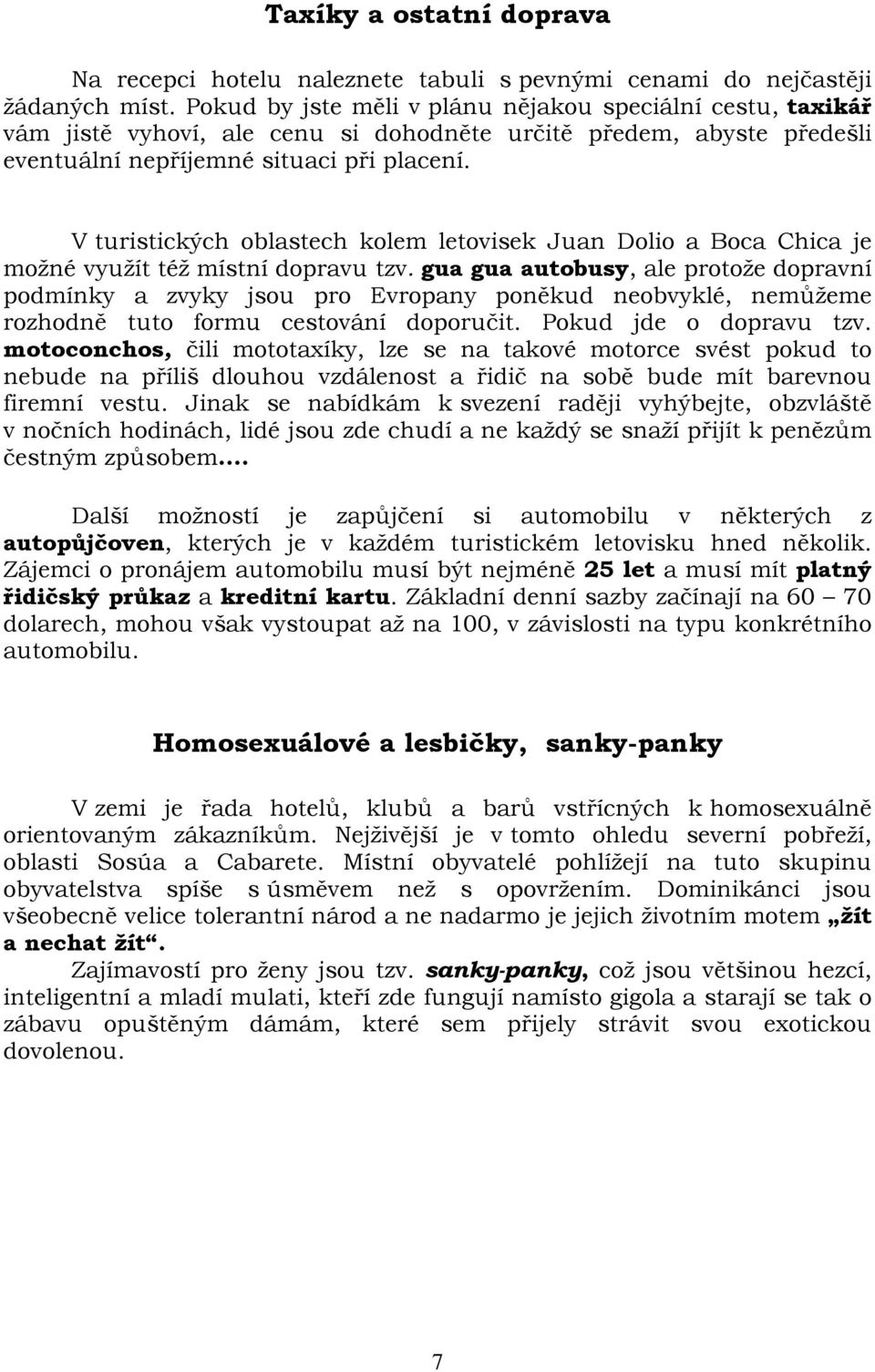 V turistických oblastech kolem letovisek Juan Dolio a Boca Chica je možné využít též místní dopravu tzv.