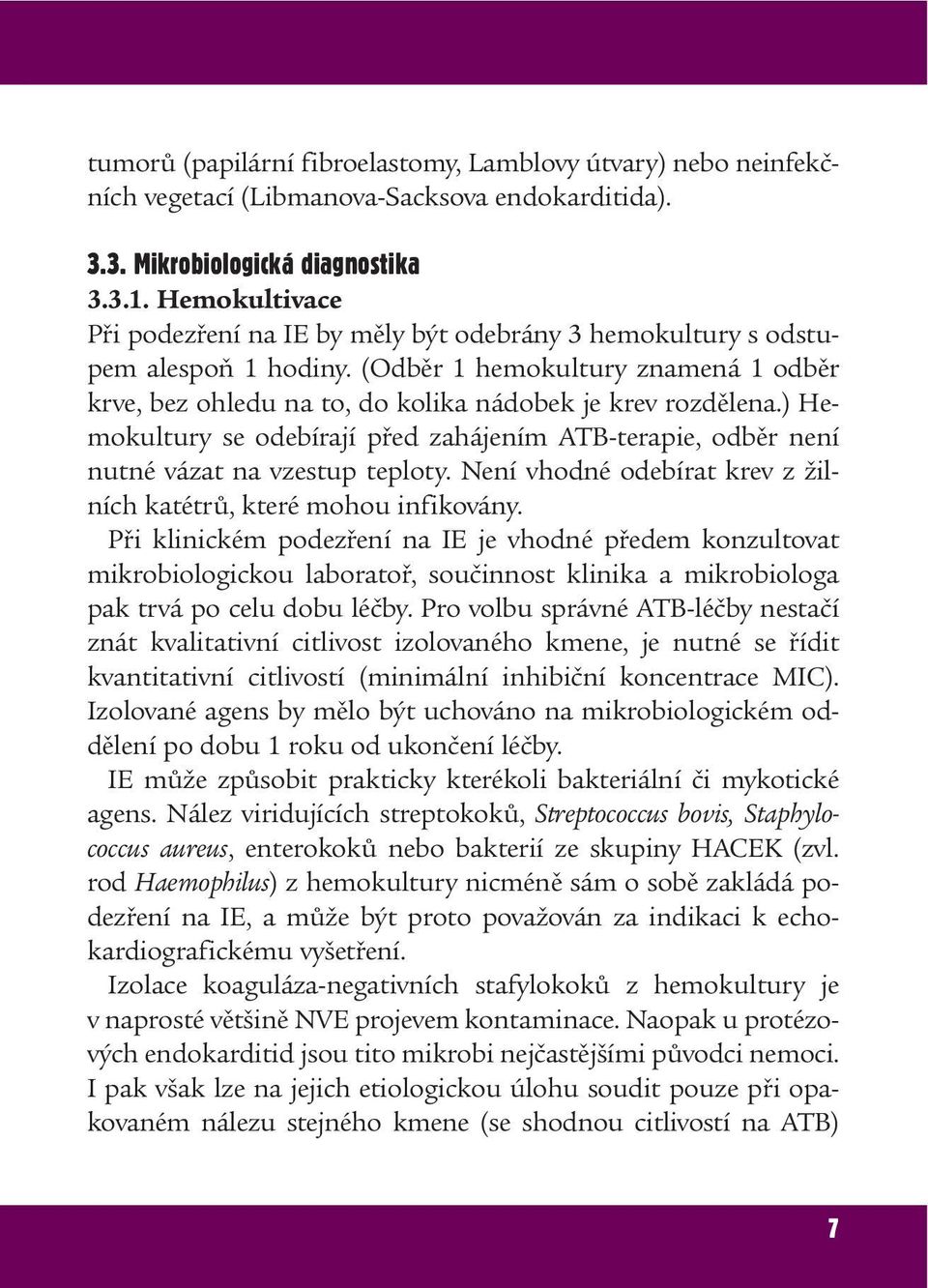 ) Hemokultury se odebírají před zahájením ATB-terapie, odběr není nutné vázat na vzestup teploty. Není vhodné odebírat krev z žilních katétrů, které mohou infikovány.