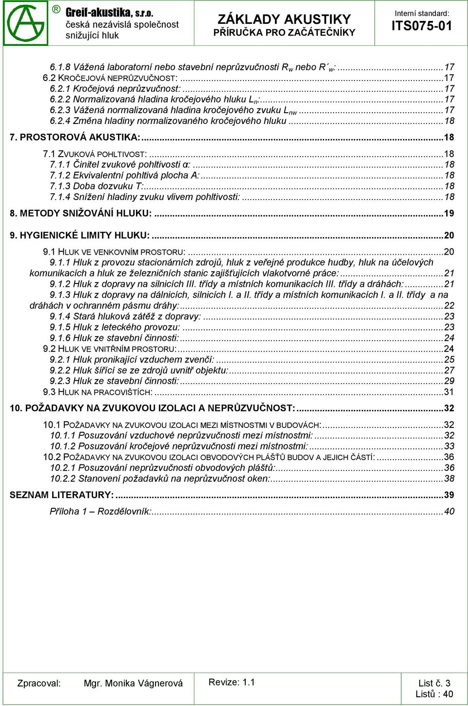 .. 18 7.1.2 Ekvivalentní pohltivá plocha A:... 18 7.1.3 Doba dozvuku T:... 18 7.1.4 Snížení hladiny zvuku vlivem pohltivosti:... 18 8. METODY SNIŽOVÁNÍ HLUKU:... 19 9. HYGIENICKÉ LIMITY HLUKU:... 20 9.