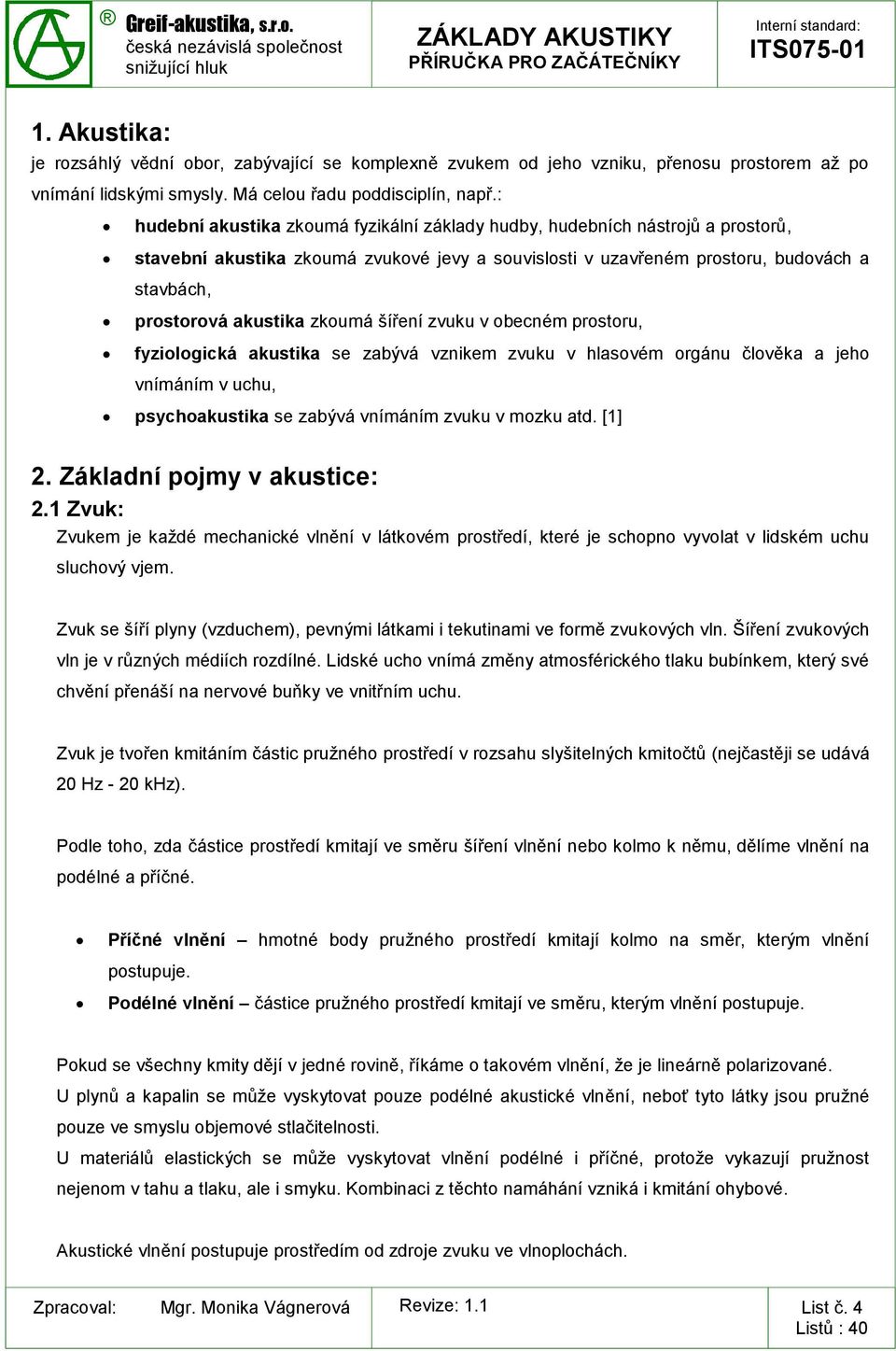 zkoumá šíření zvuku v obecném prostoru, fyziologická akustika se zabývá vznikem zvuku v hlasovém orgánu člověka a jeho vnímáním v uchu, psychoakustika se zabývá vnímáním zvuku v mozku atd. [1] 2.