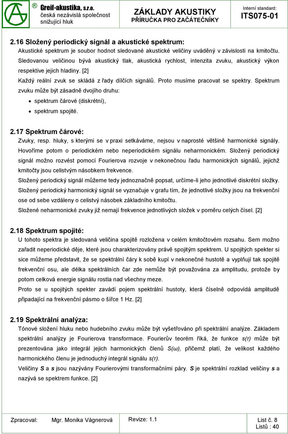 Proto musíme pracovat se spektry. Spektrum zvuku může být zásadně dvojího druhu: spektrum čárové (diskrétní), spektrum spojité. 2.17 Spektrum čárové: Zvuky, resp.