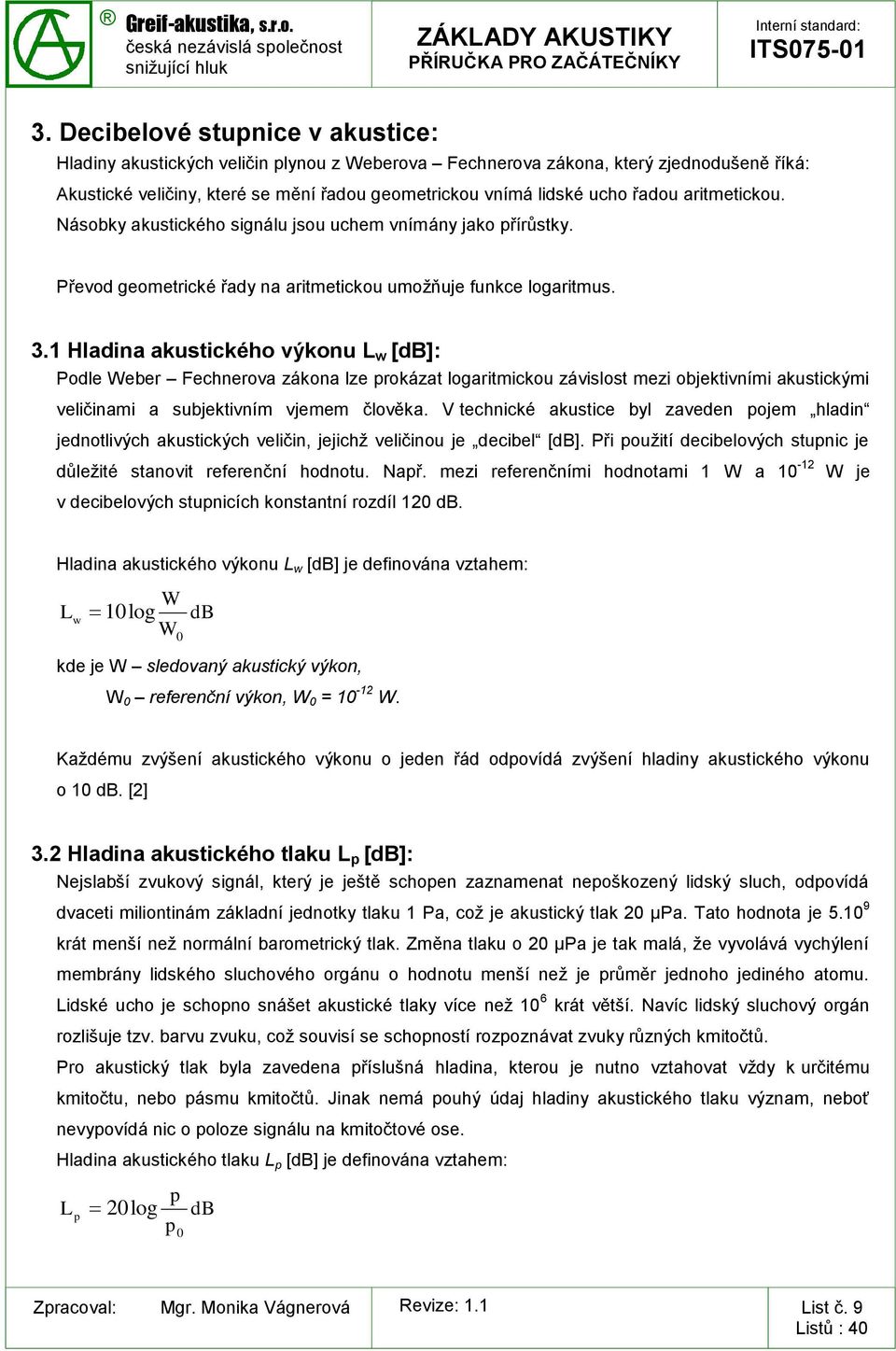 1 Hladina akustického výkonu L w [db]: Podle Weber Fechnerova zákona lze prokázat logaritmickou závislost mezi objektivními akustickými veličinami a subjektivním vjemem člověka.