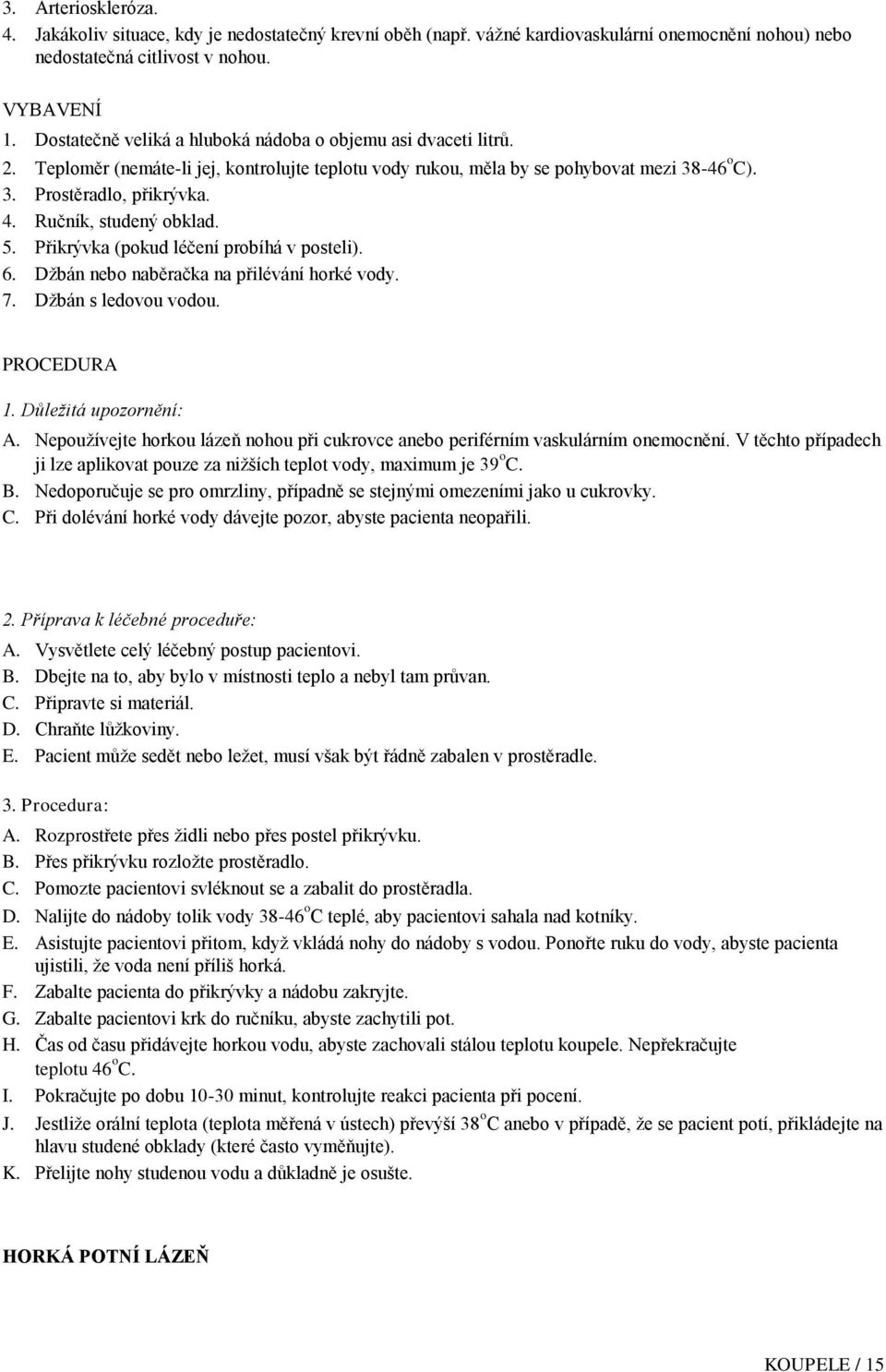 Ručník, studený obklad. 5. Přikrývka (pokud léčení probíhá v posteli). 6. Džbán nebo naběračka na přilévání horké vody. 7. Džbán s ledovou vodou. PROCEDURA 1. Důležitá upozornění: A.