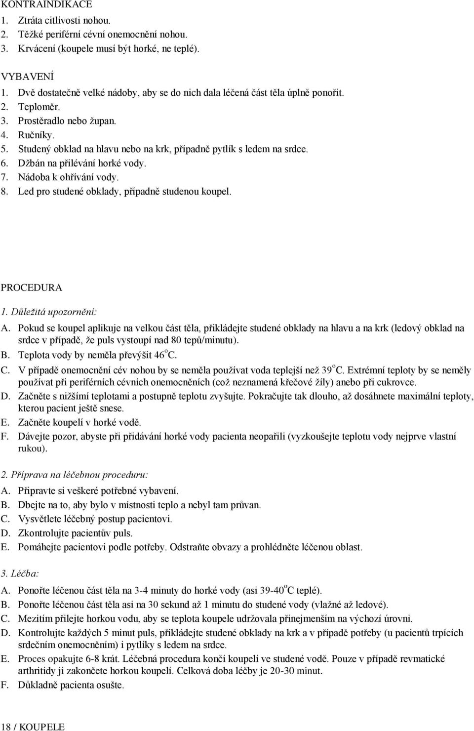 Studený obklad na hlavu nebo na krk, případně pytlík s ledem na srdce. 6. Džbán na přilévání horké vody. 7. Nádoba k ohřívání vody. 8. Led pro studené obklady, případně studenou koupel. PROCEDURA 1.