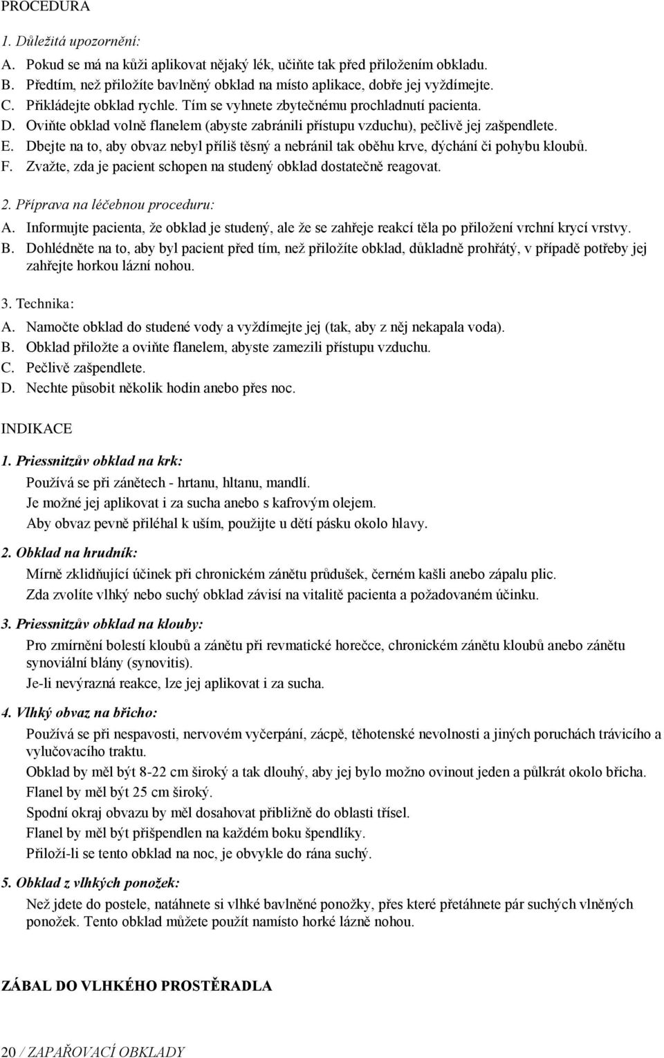 Dbejte na to, aby obvaz nebyl příliš těsný a nebránil tak oběhu krve, dýchání či pohybu kloubů. F. Zvažte, zda je pacient schopen na studený obklad dostatečně reagovat. 2.