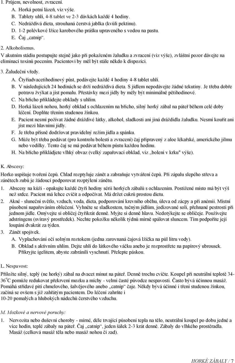 V akutním stádiu postupujte stejně jako při pokaženém žaludku a zvracení (viz výše), zvláštní pozor dávejte na eliminaci toxinů pocením. Pacientovi by měl být stále někdo k dispozici. 3.