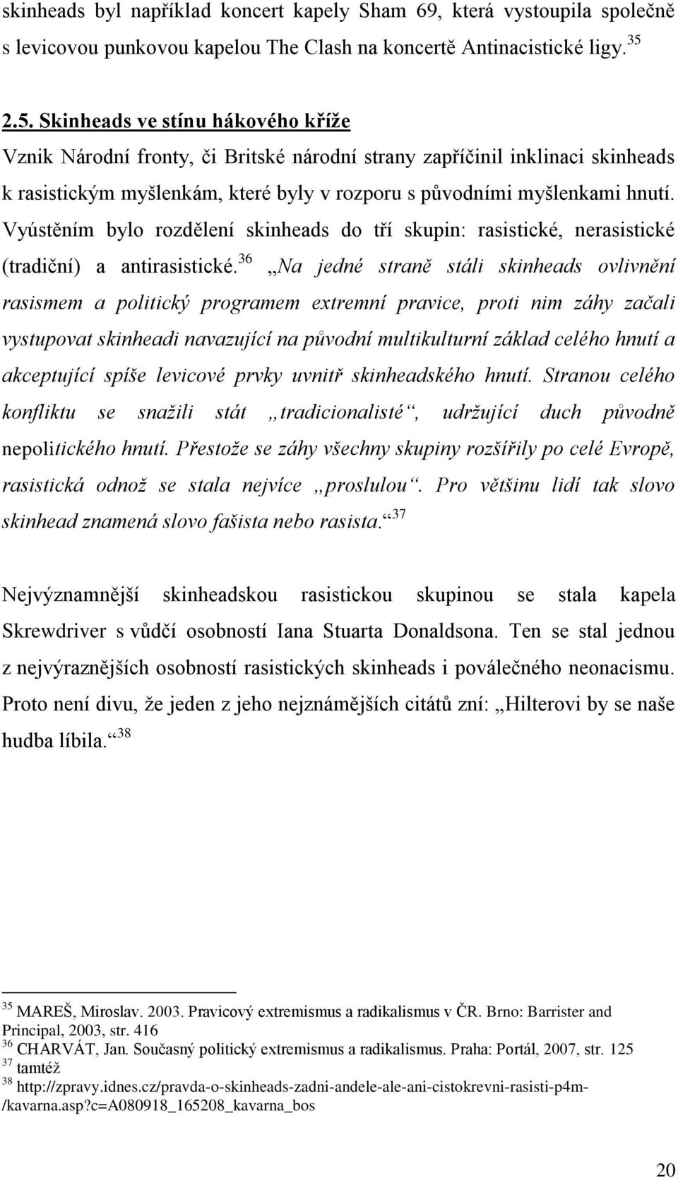 Vyústěním bylo rozdělení skinheads do tří skupin: rasistické, nerasistické (tradiční) a antirasistické.