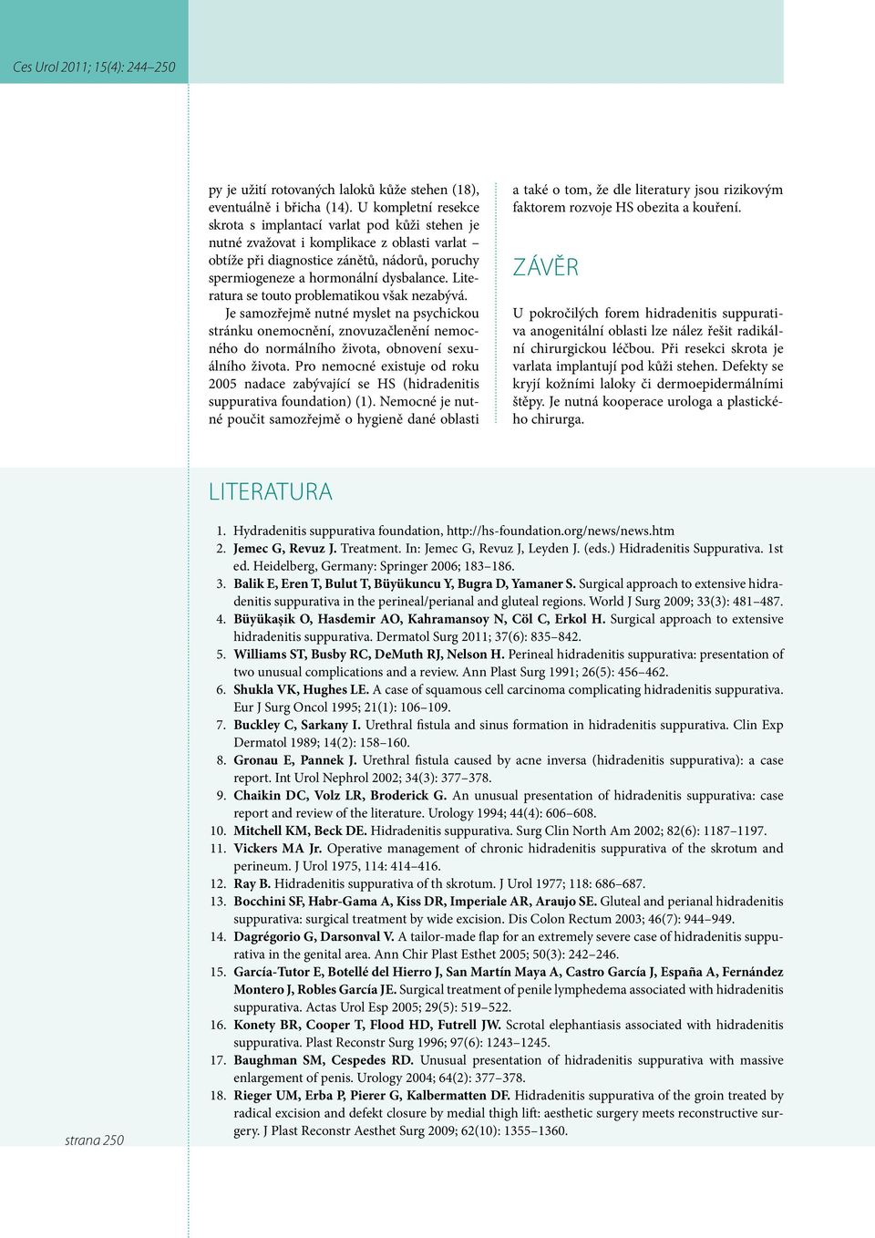 Literatura se touto problematikou však nezabývá. Je samozřejmě nutné myslet na psychickou stránku onemocnění, znovuzačlenění nemocného do normálního života, obnovení sexuálního života.