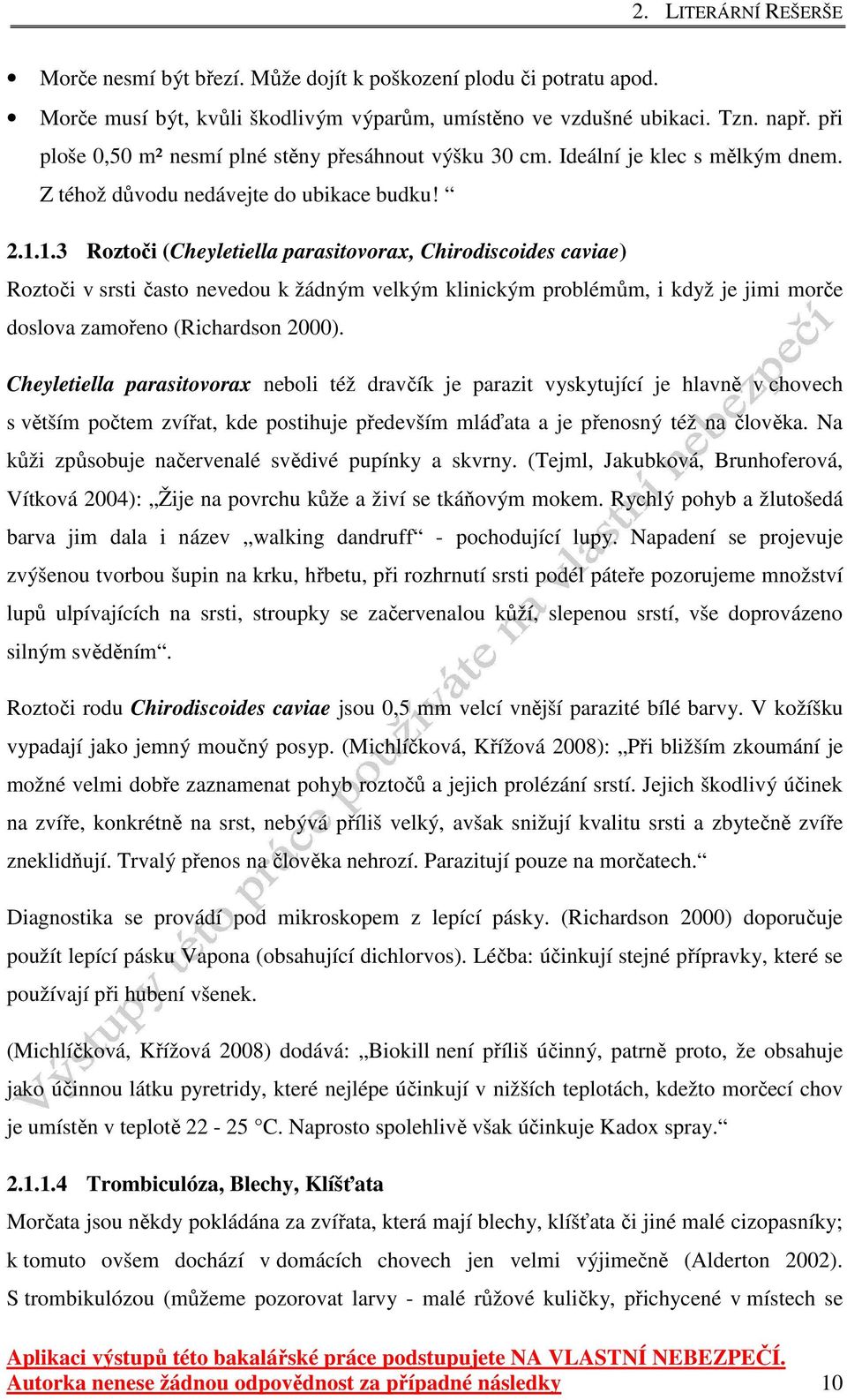 1.3 Roztoči (Cheyletiella parasitovorax, Chirodiscoides caviae) Roztoči v srsti často nevedou k žádným velkým klinickým problémům, i když je jimi morče doslova zamořeno (Richardson 2000).