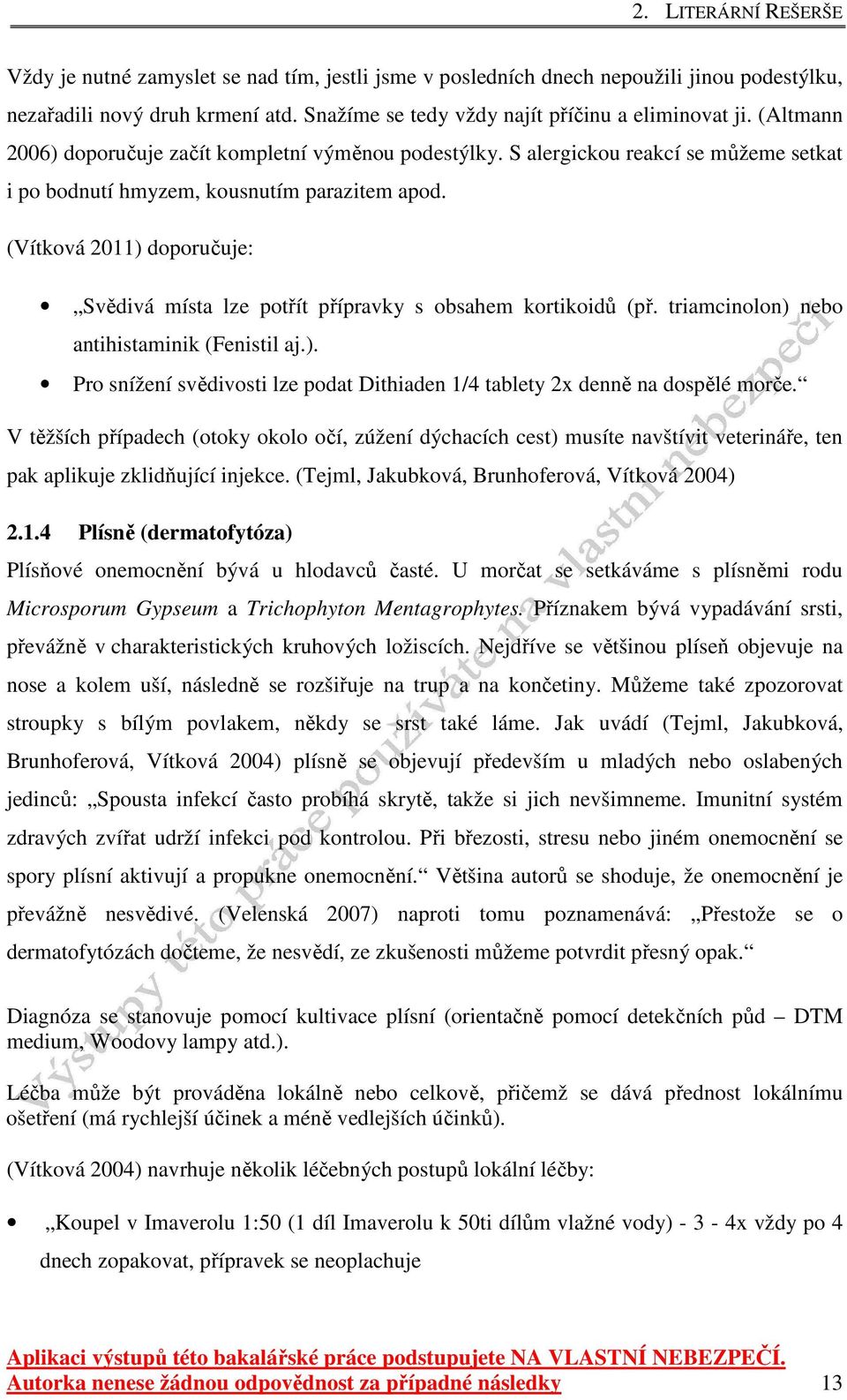 (Vítková 2011) doporučuje: Svědivá místa lze potřít přípravky s obsahem kortikoidů (př. triamcinolon) nebo antihistaminik (Fenistil aj.). Pro snížení svědivosti lze podat Dithiaden 1/4 tablety 2x denně na dospělé morče.