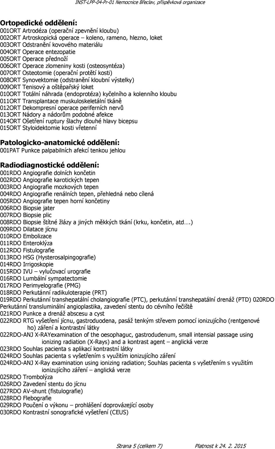 Totální náhrada (endoprotéza) kyčelního a kolenního kloubu 011ORT Transplantace muskuloskeletální tkáně 012ORT Dekompresní operace periferních nervů 013ORT Nádory a nádorům podobné afekce 014ORT