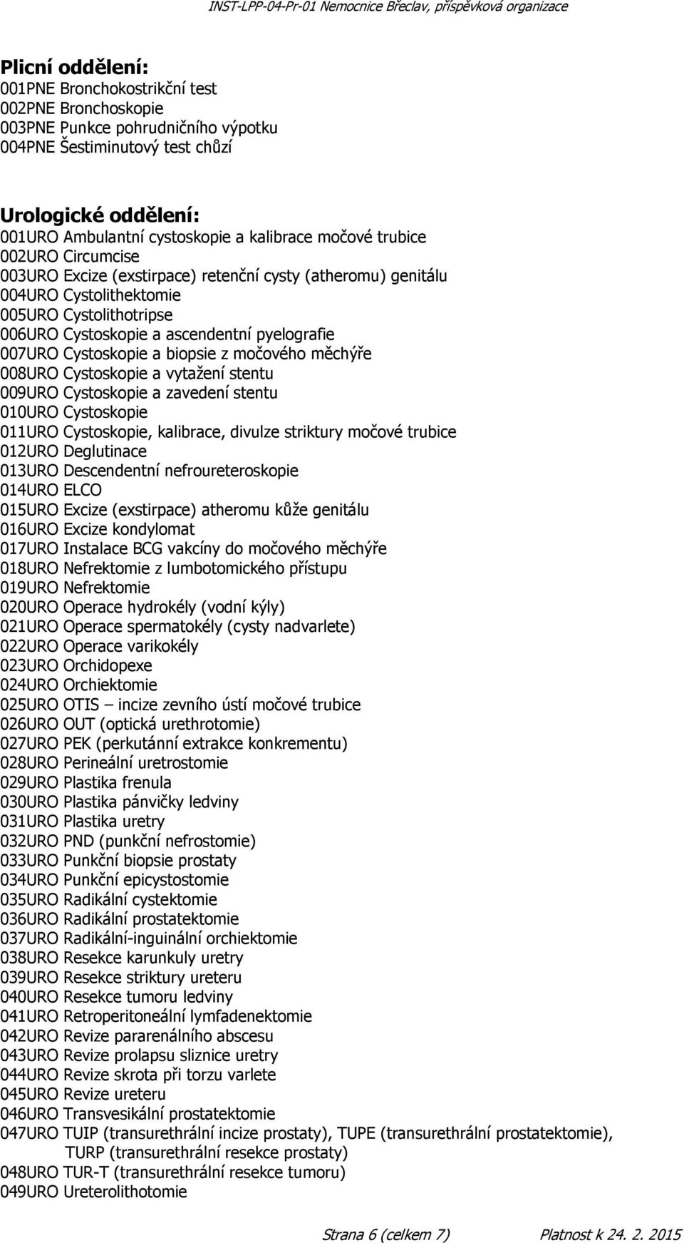 Cystoskopie a biopsie z močového měchýře 008URO Cystoskopie a vytažení stentu 009URO Cystoskopie a zavedení stentu 010URO Cystoskopie 011URO Cystoskopie, kalibrace, divulze striktury močové trubice