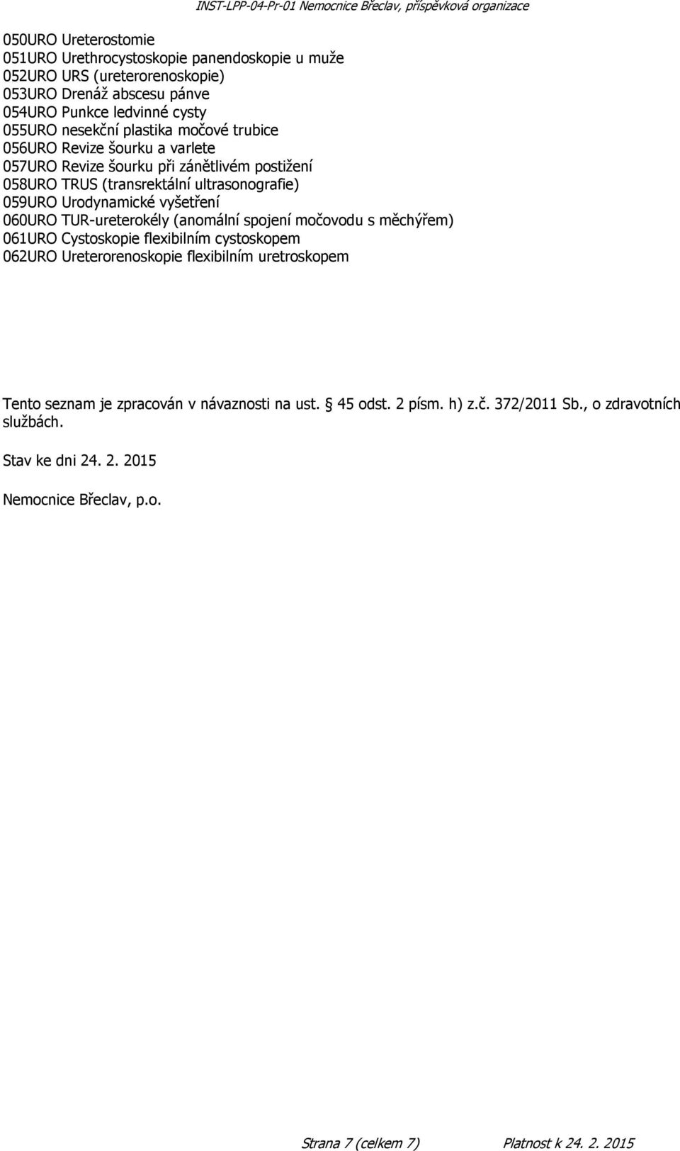 060URO TUR-ureterokély (anomální spojení močovodu s měchýřem) 061URO Cystoskopie flexibilním cystoskopem 062URO Ureterorenoskopie flexibilním uretroskopem Tento seznam je