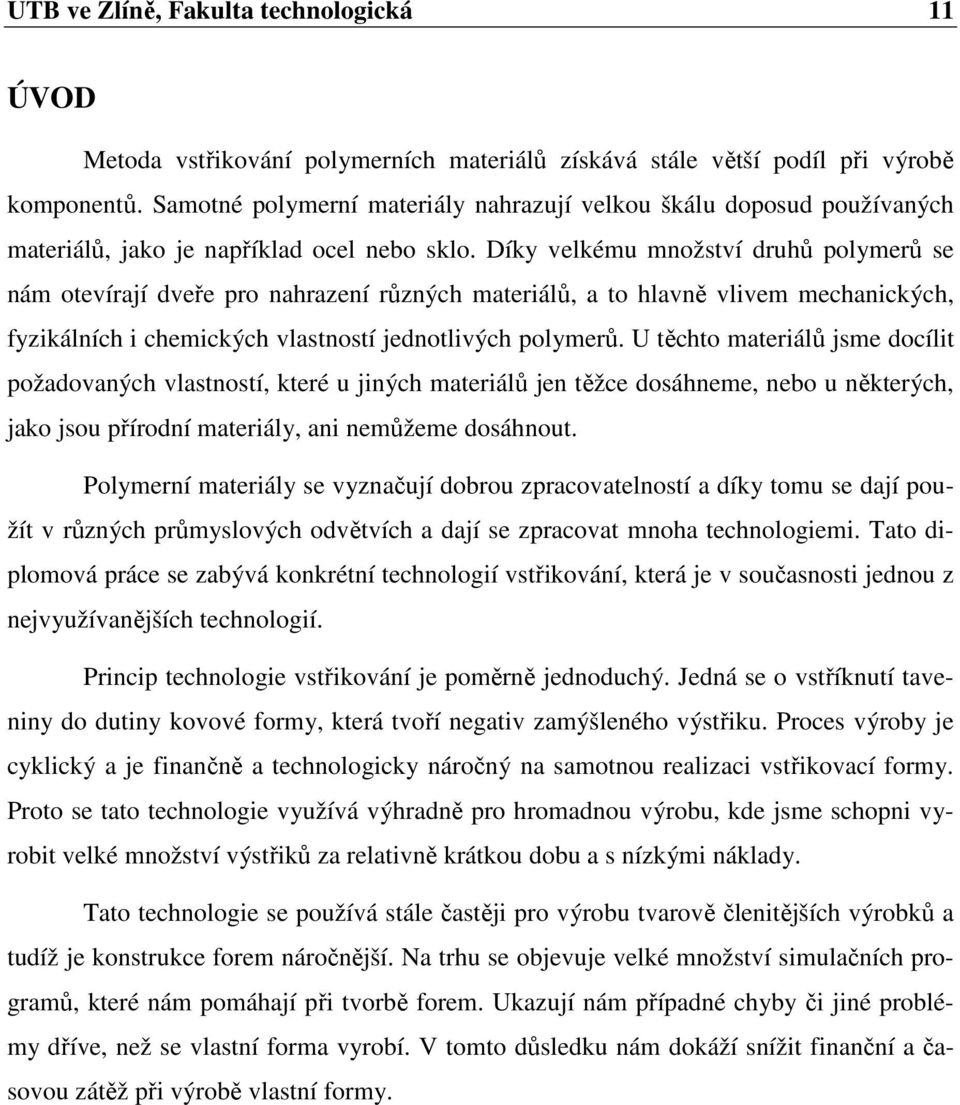 Díky velkému množství druhů polymerů se nám otevírají dveře pro nahrazení různých materiálů, a to hlavně vlivem mechanických, fyzikálních i chemických vlastností jednotlivých polymerů.