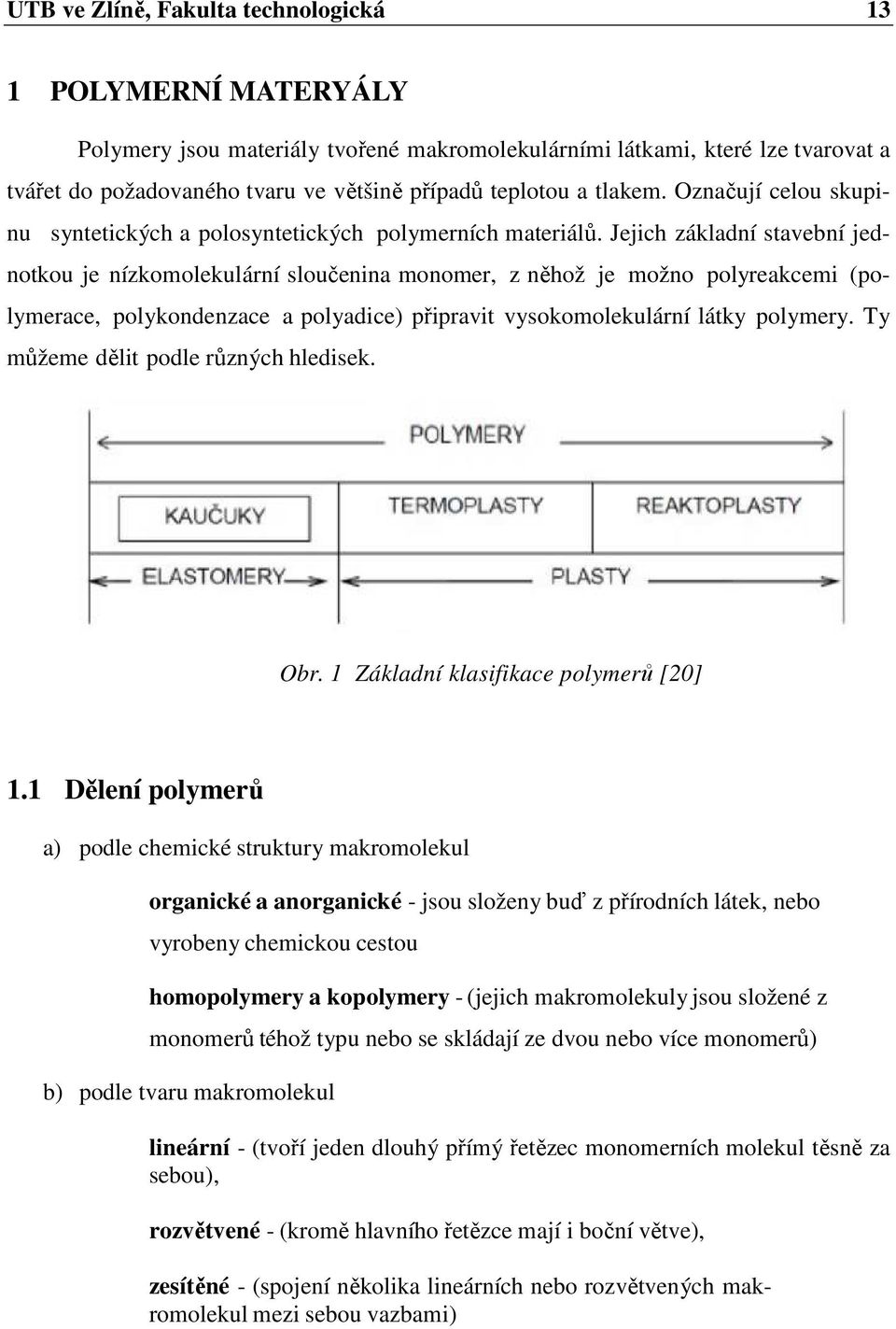 Jejich základní stavební jednotkou je nízkomolekulární sloučenina monomer, z něhož je možno polyreakcemi (polymerace, polykondenzace a polyadice) připravit vysokomolekulární látky polymery.