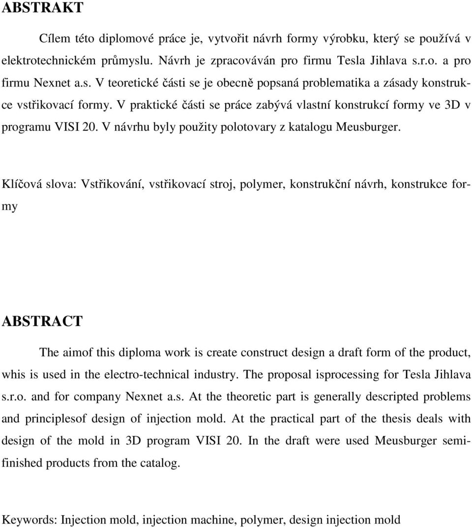 Klíčová slova: Vstřikování, vstřikovací stroj, polymer, konstrukční návrh, konstrukce formy ABSTRACT The aimof this diploma work is create construct design a draft form of the product, whis is used