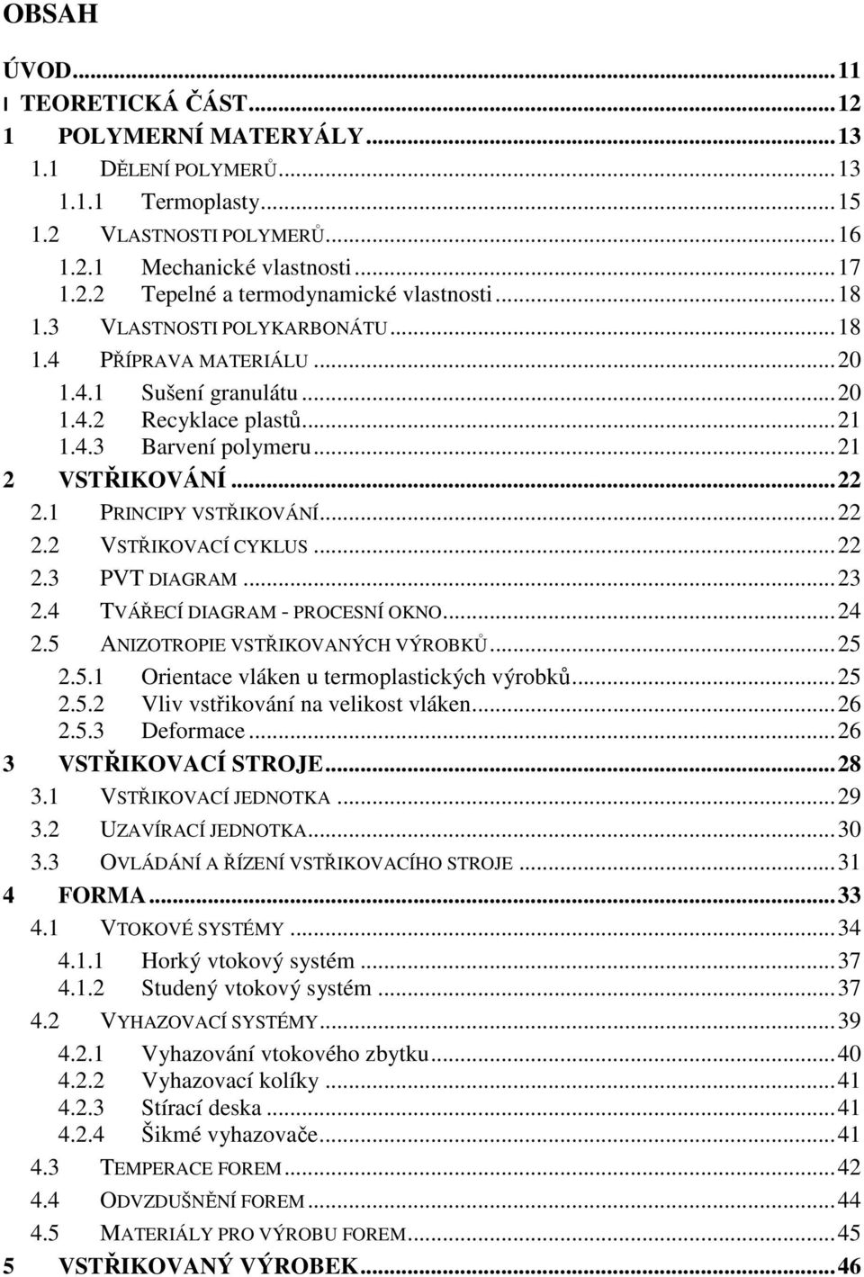 1 PRINCIPY VSTŘIKOVÁNÍ... 22 2.2 VSTŘIKOVACÍ CYKLUS... 22 2.3 PVT DIAGRAM... 23 2.4 TVÁŘECÍ DIAGRAM - PROCESNÍ OKNO... 24 2.5 ANIZOTROPIE VSTŘIKOVANÝCH VÝROBKŮ... 25 2.5.1 Orientace vláken u termoplastických výrobků.