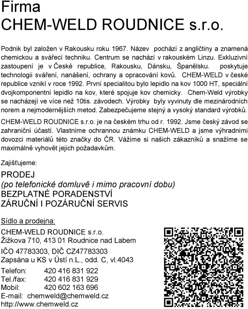 První specialitou bylo lepidlo na kov 1000 HT, speciální dvojkomponentní lepidlo na kov, které spojuje kov chemicky. Chem-Weld výrobky se nacházejí ve více než 10tis. závodech.