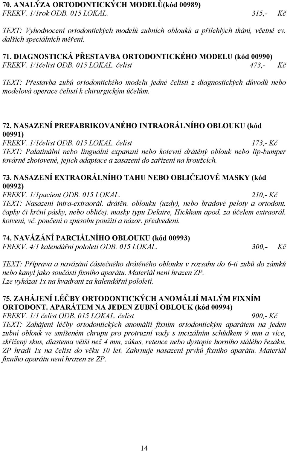 čelist 473,- Kč TEXT: Přestavba zubů ortodontického modelu jedné čelisti z diagnostických důvodů nebo modelová operace čelistí k chirurgickým účelům. 72.