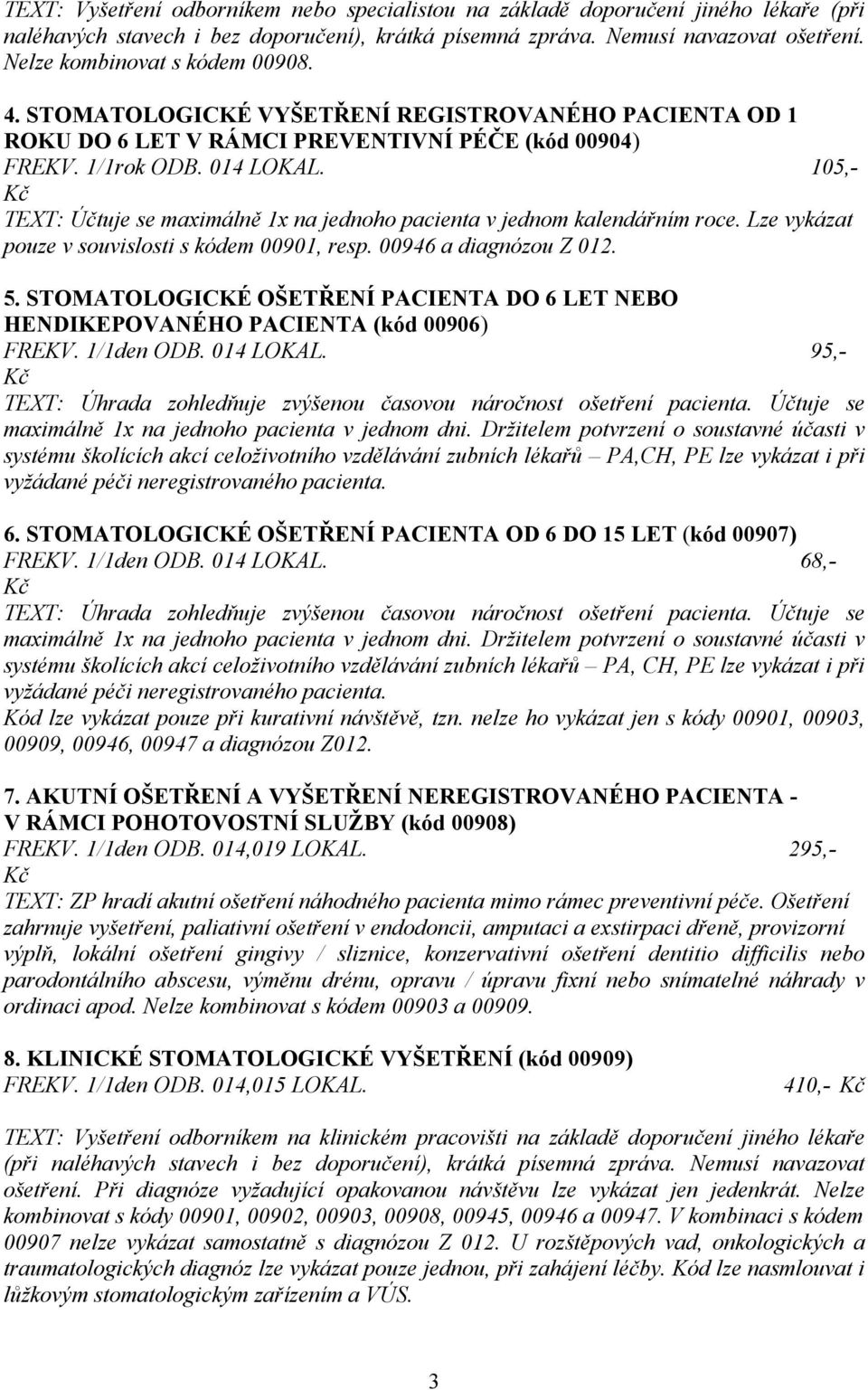 105,- Kč TEXT: Účtuje se maximálně 1x na jednoho pacienta v jednom kalendářním roce. Lze vykázat pouze v souvislosti s kódem 00901, resp. 00946 a diagnózou Z 012. 5.