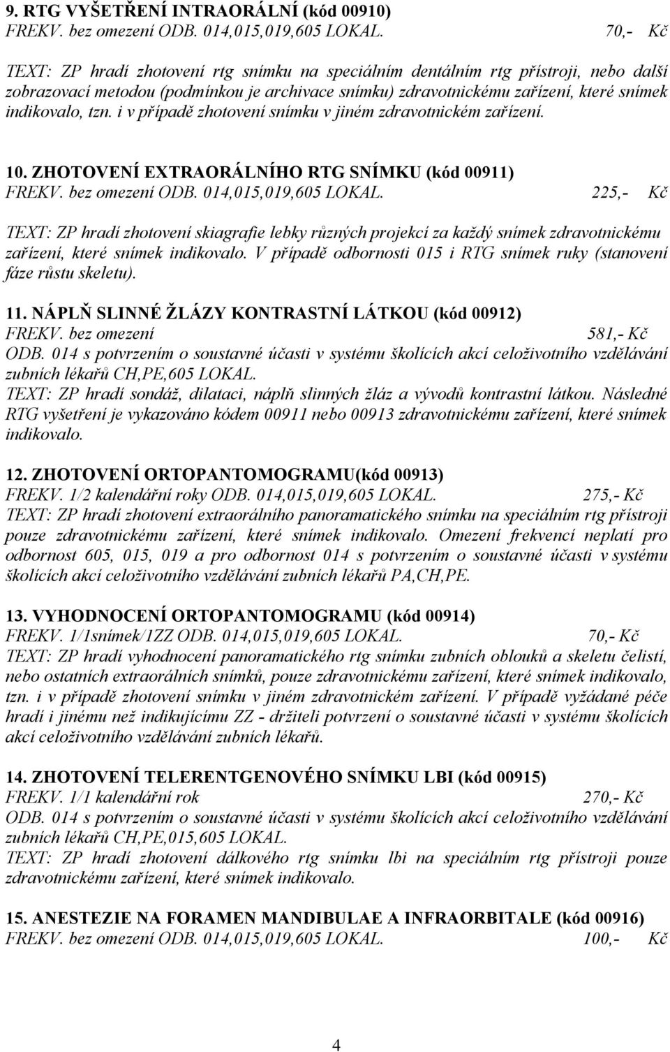 i v případě zhotovení snímku v jiném zdravotnickém zařízení. 10. ZHOTOVENÍ EXTRAORÁLNÍHO RTG SNÍMKU (kód 00911) ODB. 014,015,019,605 LOKAL.