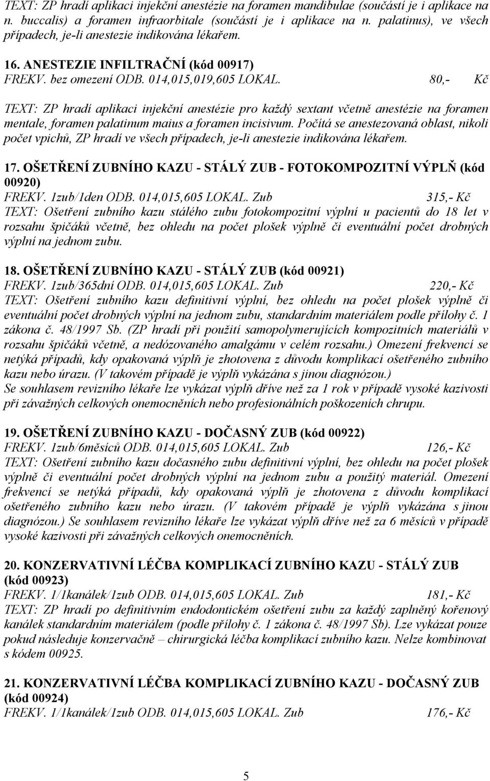 80,- Kč TEXT: ZP hradí aplikaci injekční anestézie pro každý sextant včetně anestézie na foramen mentale, foramen palatinum maius a foramen incisivum.
