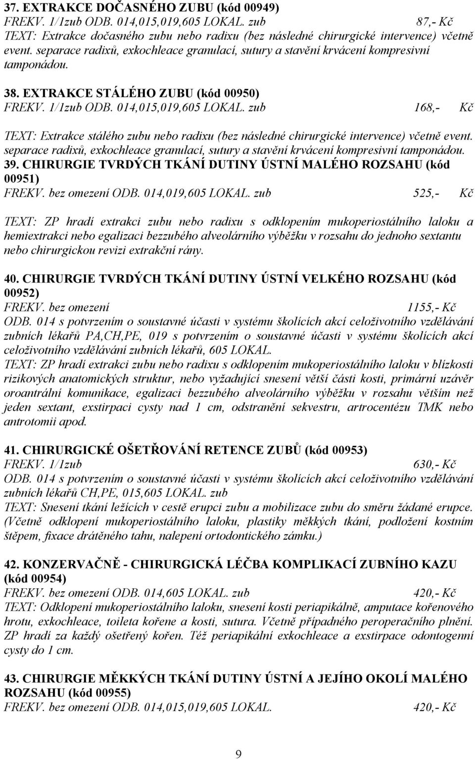 zub 168,- Kč TEXT: Extrakce stálého zubu nebo radixu (bez následné chirurgické intervence) včetně event. separace radixů, exkochleace granulací, sutury a stavění krvácení kompresivní tamponádou. 39.