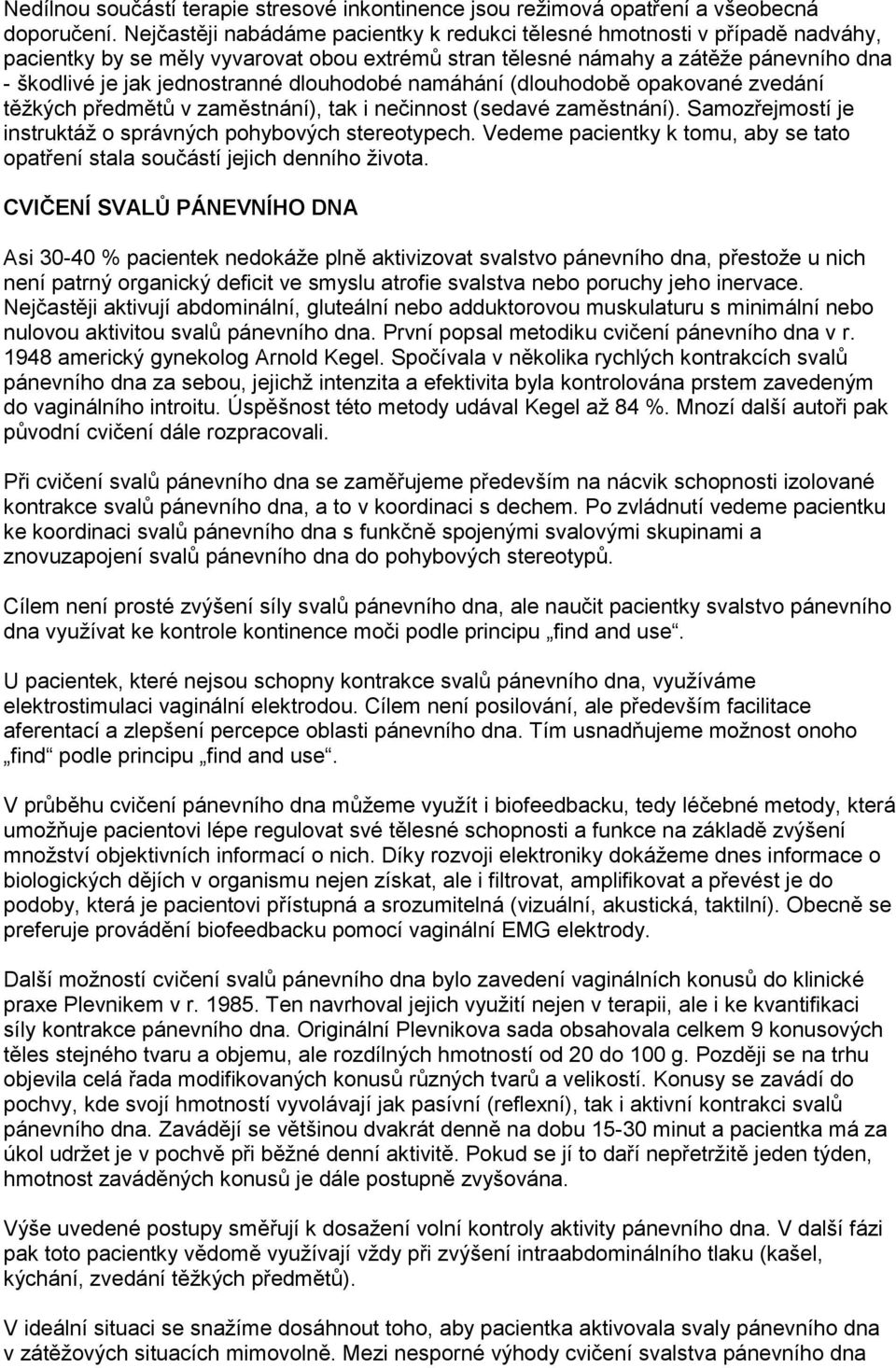 dlouhodobé namáhání (dlouhodobě opakované zvedání těžkých předmětů v zaměstnání), tak i nečinnost (sedavé zaměstnání). Samozřejmostí je instruktáž o správných pohybových stereotypech.