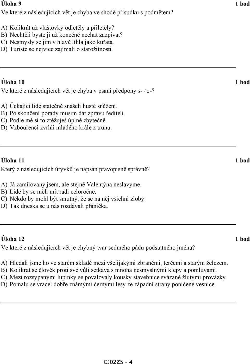 A) Čekající lidé statečně snášeli husté sněžení. B) Po skončení porady musím dát zprávu řediteli. C) Podle mě si to ztěžuješ úplně zbytečně. D) Vzbouřenci zvrhli mladého krále z trůnu.