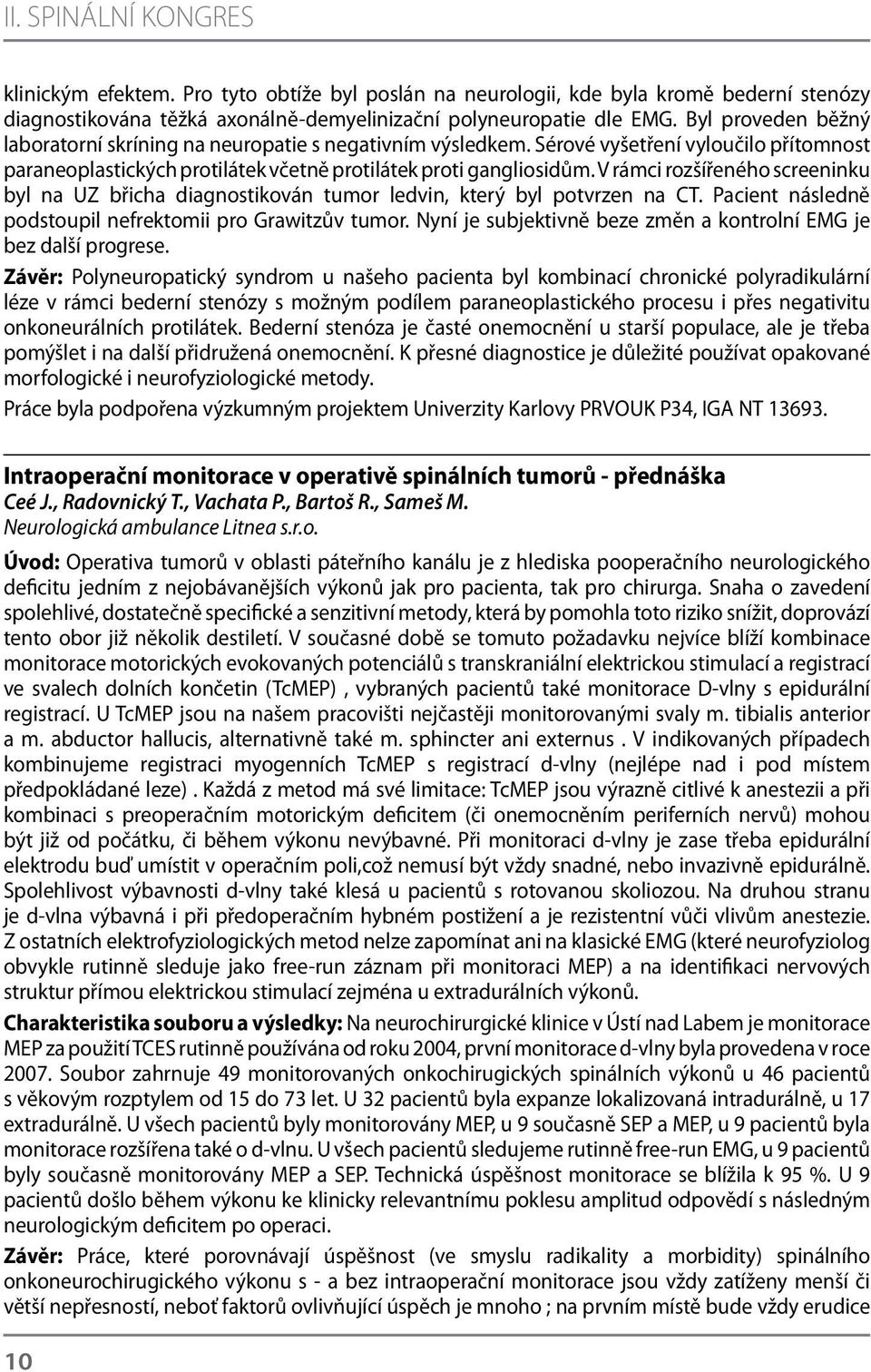 V rámci rozšířeného screeninku byl na UZ břicha diagnostikován tumor ledvin, který byl potvrzen na CT. Pacient následně podstoupil nefrektomii pro Grawitzův tumor.