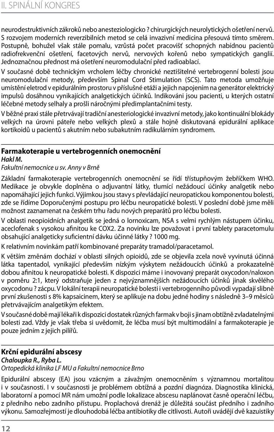 Postupně, bohužel však stále pomalu, vzrůstá počet pracovišť schopných nabídnou pacientů radiofrekvenční ošetření, facetových nervů, nervových kořenů nebo sympatických ganglií.