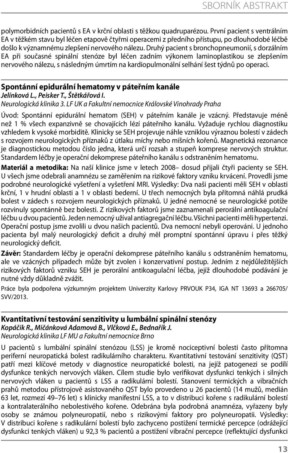 Druhý pacient s bronchopneumonií, s dorzálním EA při současné spinální stenóze byl léčen zadním výkonem laminoplastikou se zlepšením nervového nálezu, s následným úmrtím na kardiopulmonální selhání