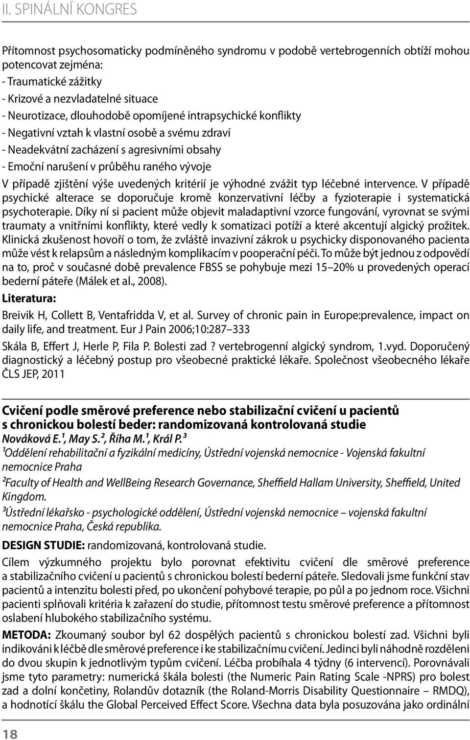 zjištění výše uvedených kritérií je výhodné zvážit typ léčebné intervence. V případě psychické alterace se doporučuje kromě konzervativní léčby a fyzioterapie i systematická psychoterapie.